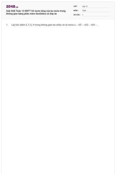 Giải SGK Toán 12 KNTT  Vẽ vectơ tổng của ba vectơ trong không gian bằng phần mềm GeoGebra có đáp án