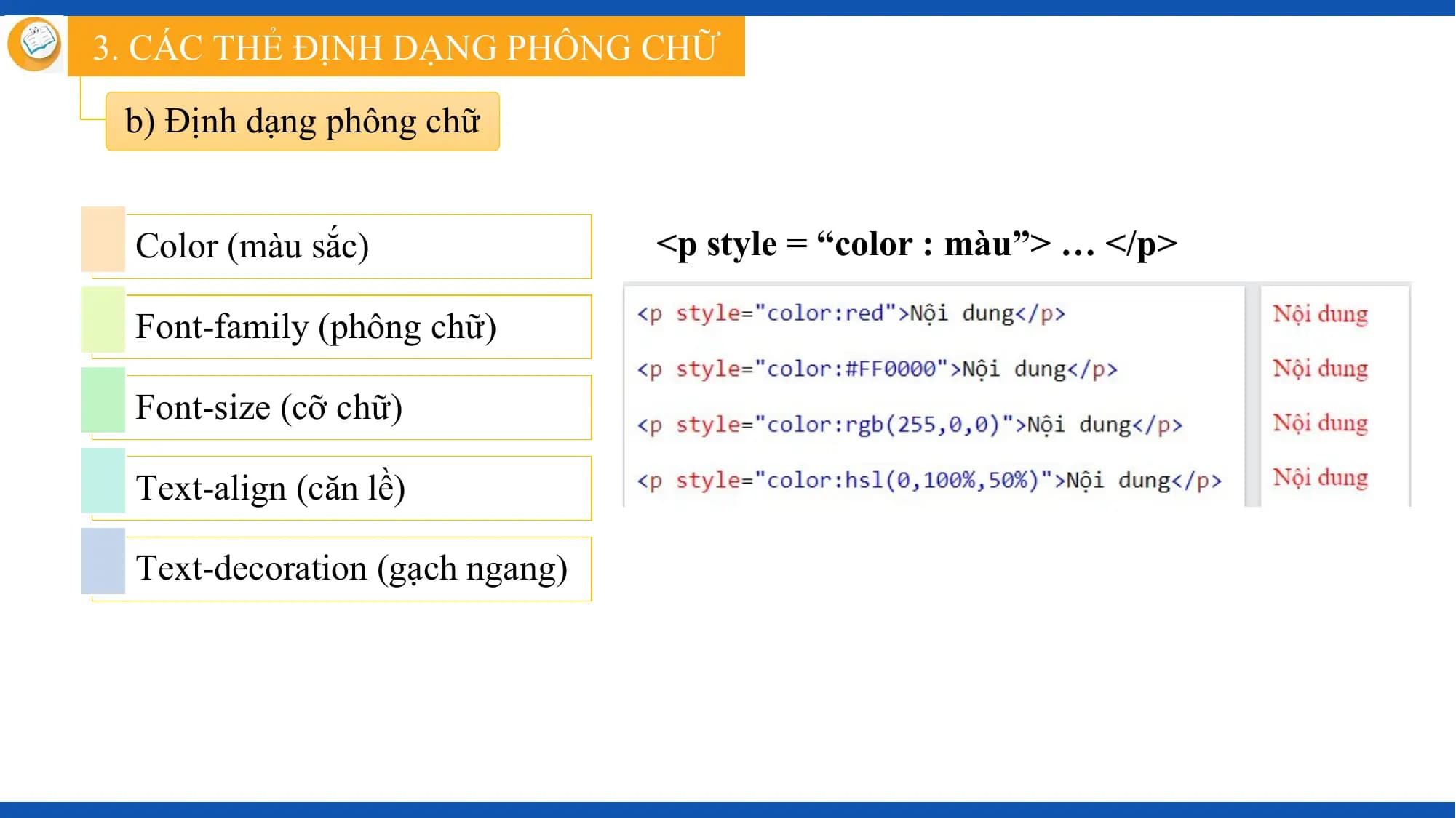3. CÁC THẺ ĐỊNH DẠNG PHÔNG CHỮ

 b) Định dạng phông chữ

 Color (màu sắc) <p style = “color : màu”> … </p>

 Font-family (phông chữ)

 Font-size (cỡ chữ)

 Text-align (căn lề)

 Text-decoration (gạch ngang)