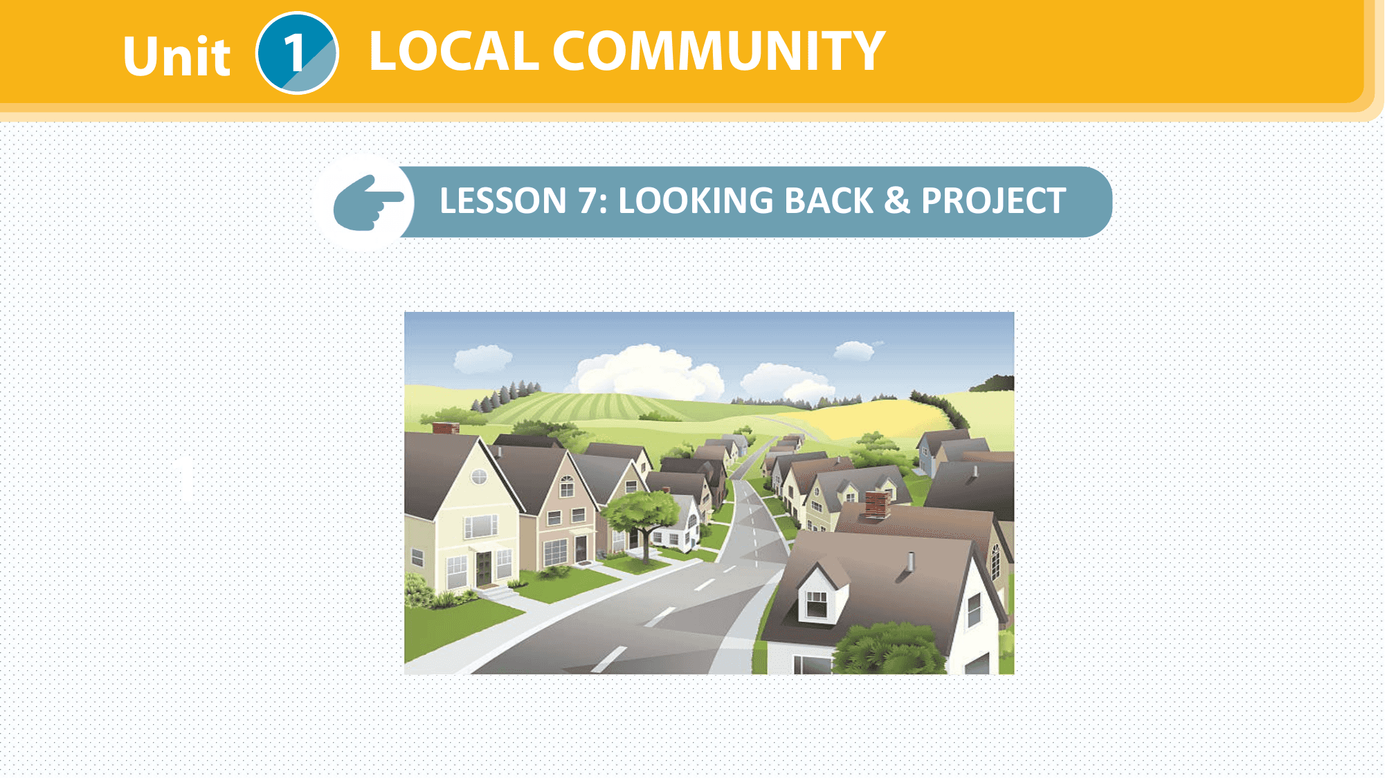Unit 1 LOCAL COMMUNITY

 LESSON 7: LOOKING BACK & PROJECT

 1