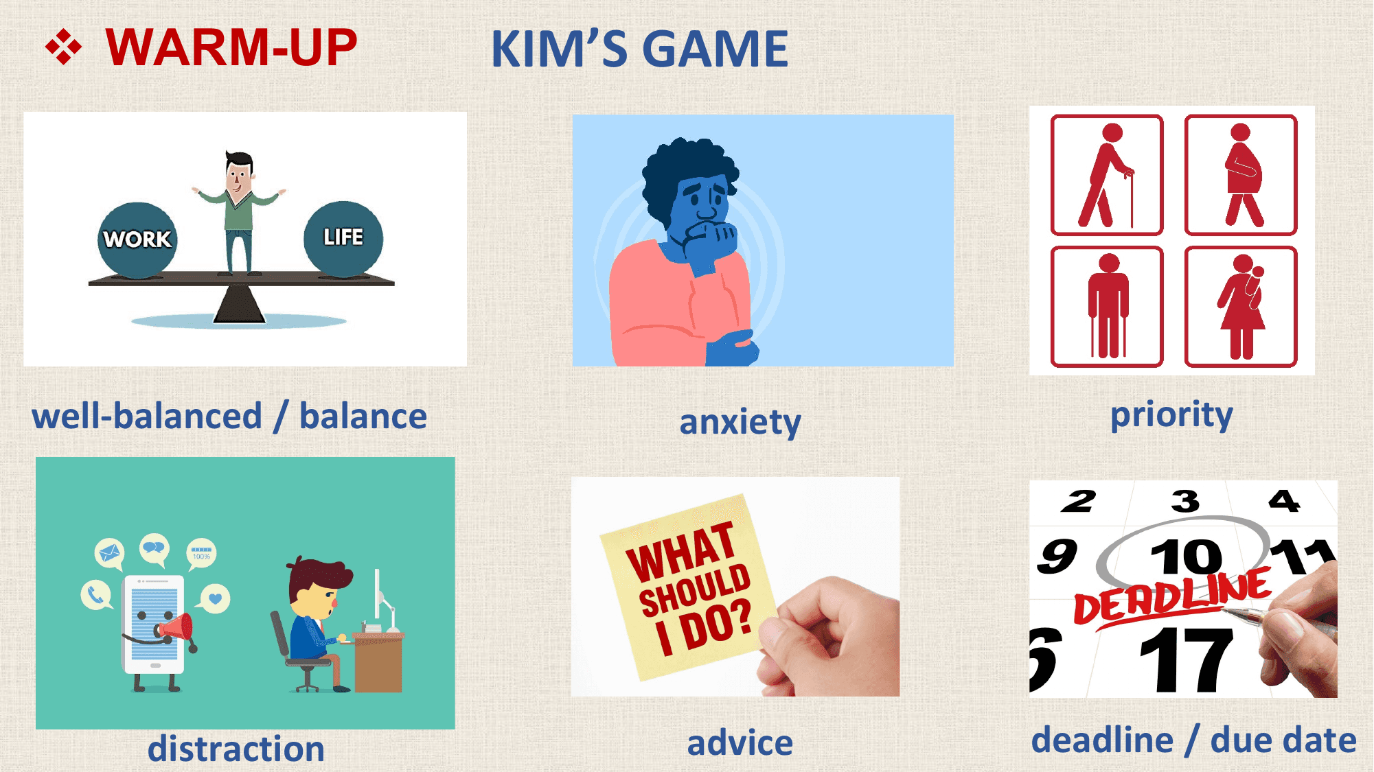 v WARM-UP KIM’S GAME

well-balanced / balance anxiety priority

 distraction advice deadline / due date