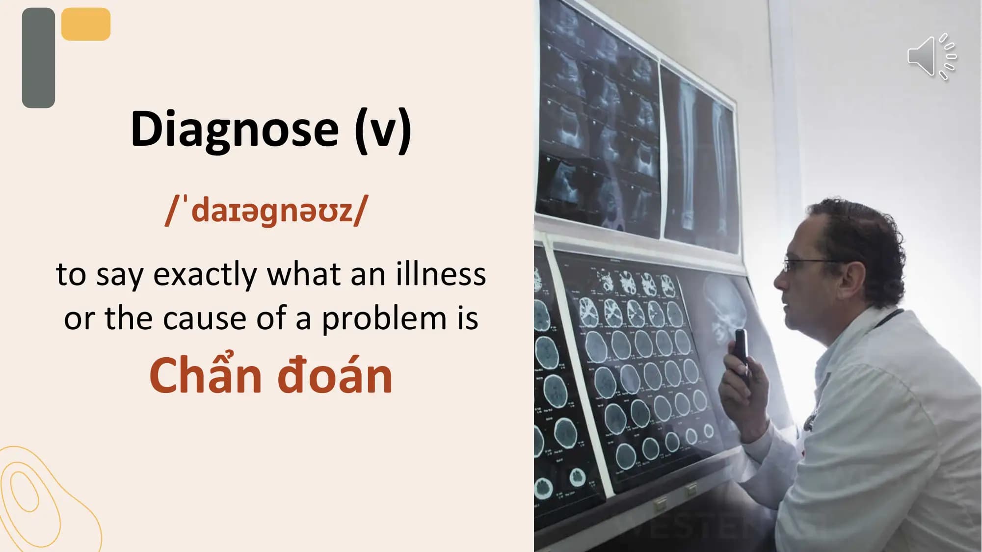 Diagnose (v)
 /ˈdaɪəɡnəʊz/
to say exactly what an illness
 or the cause of a problem is
 Chẩn đoán