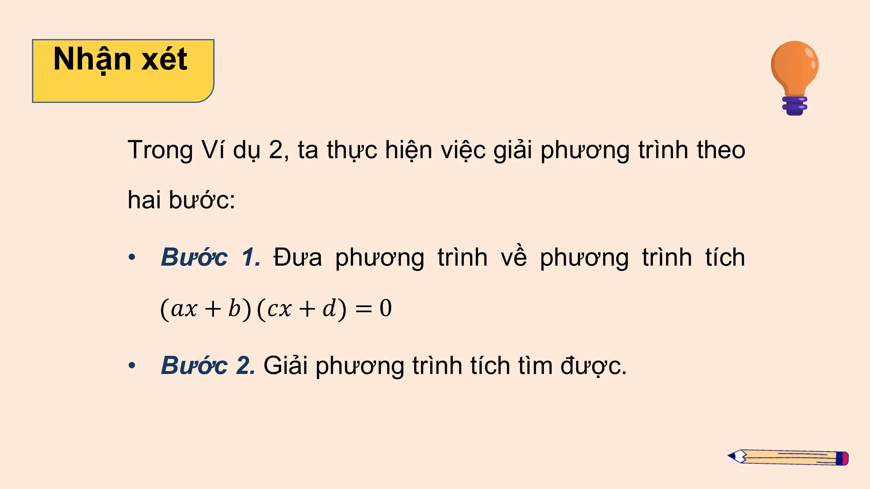 Nhận xét

 Trong Ví dụ 2, ta thực hiện việc giải phương trình theo
 hai bước:

 • Bước 1. Đưa phương trình về phương trình tích
 ?? + ? ?? + ? = 0

 • Bước 2. Giải phương trình tích tìm được.