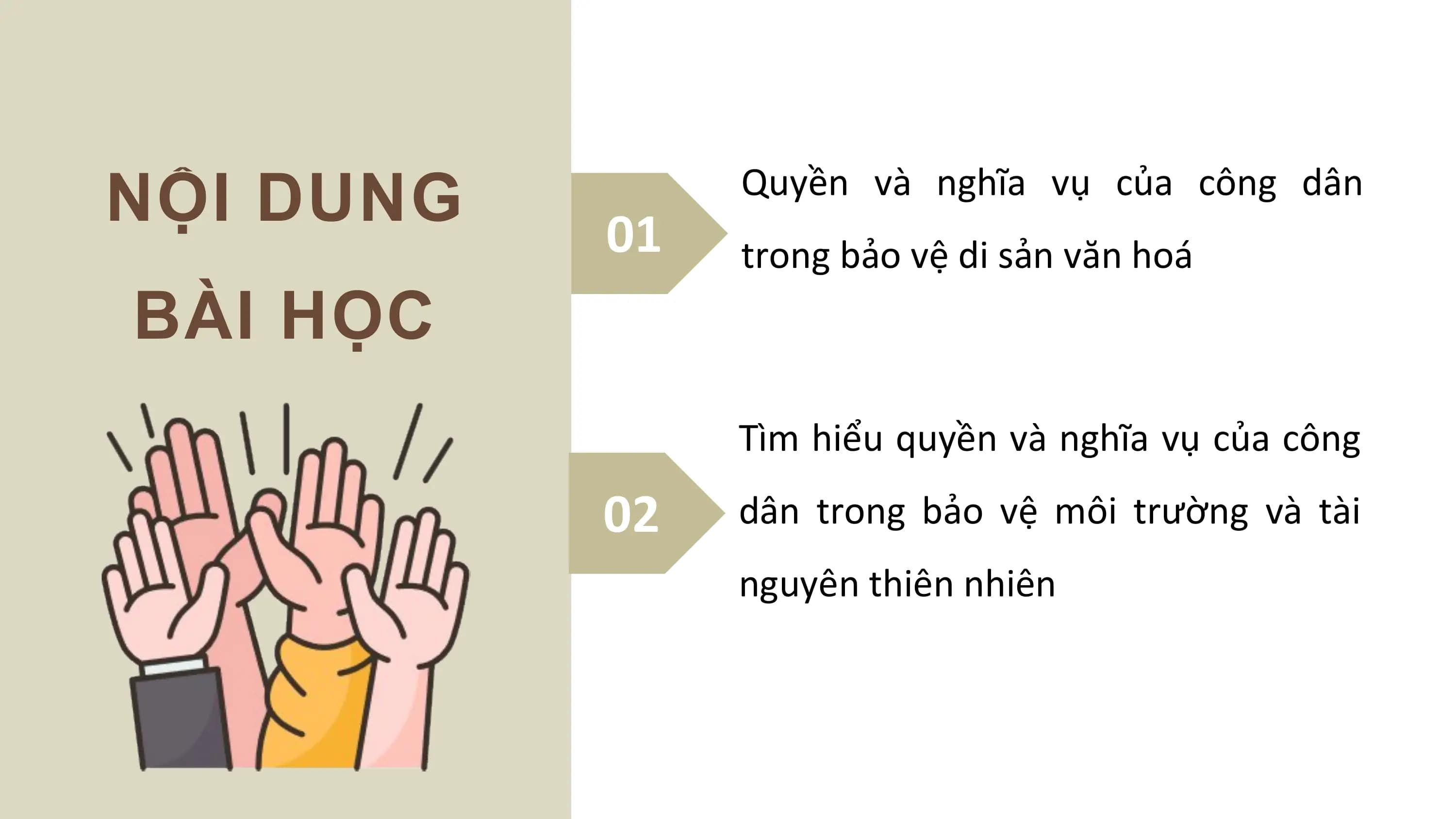 NỘI DUNG 01
 Quyền và nghĩa vụ của công dân
 trong bảo vệ di sản văn hoá
BÀI HỌC
 Tìm hiểu quyền và nghĩa vụ của công

 02 dân trong bảo vệ môi trường và tài
 nguyên thiên nhiên