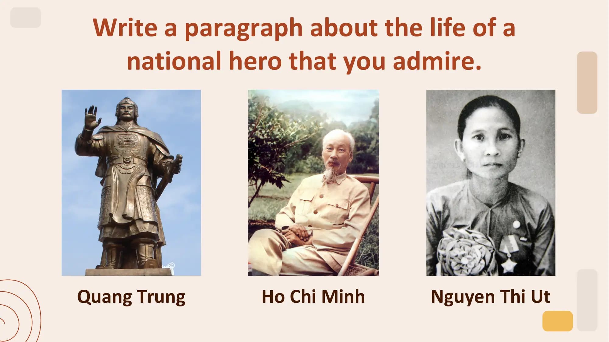 Write a paragraph about the life of a
 national hero that you admire.

Quang Trung Ho Chi Minh Nguyen Thi Ut