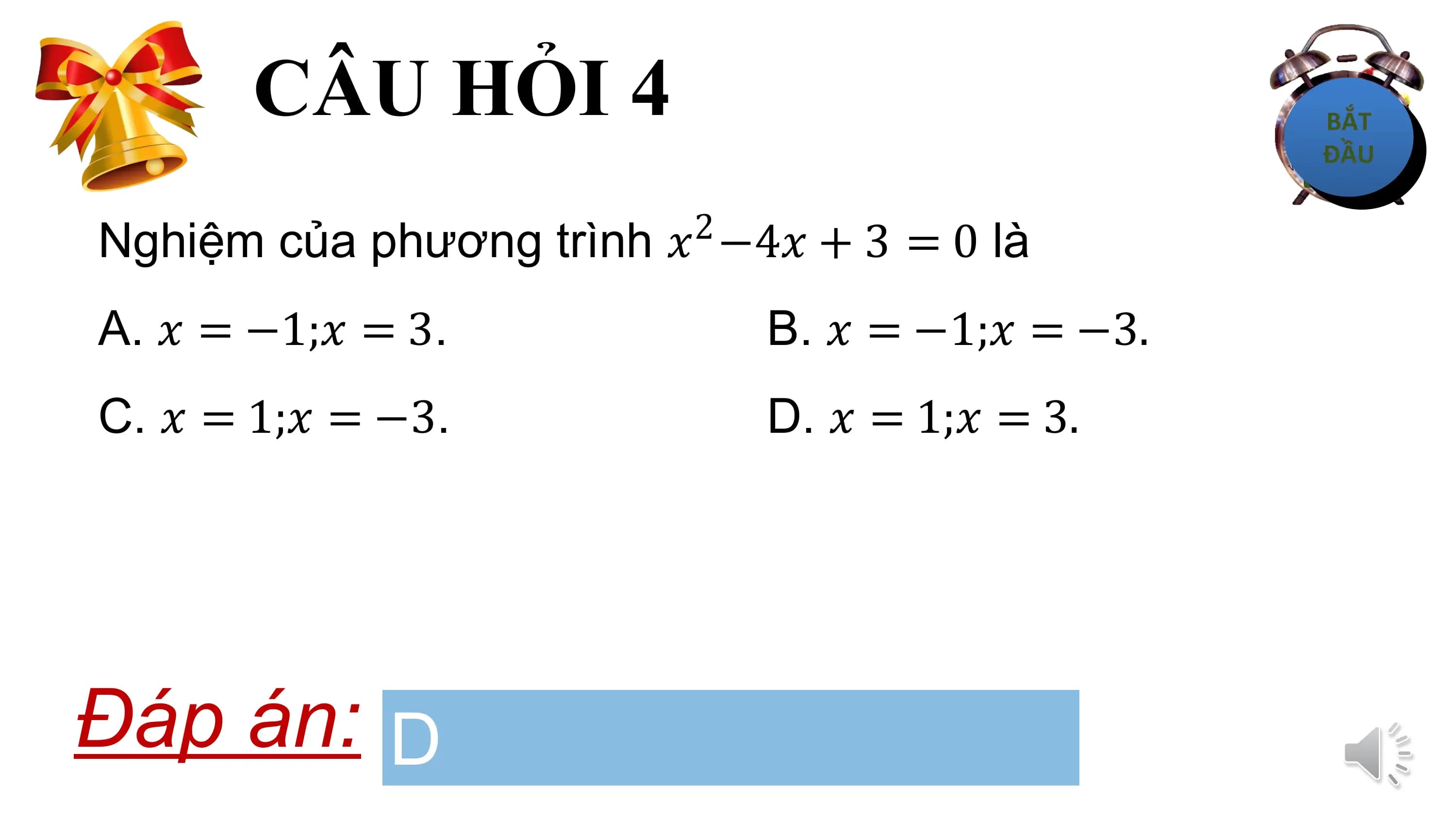 CÂU HỎI 4
Nghiệm của phương trình ? −4? + 3 = 0 là
 2

A. ? = −1;? = 3. B. ? = −1;? = −3.
C. ? = 1;? = −3. D. ? = 1;? = 3.

Đáp án: D