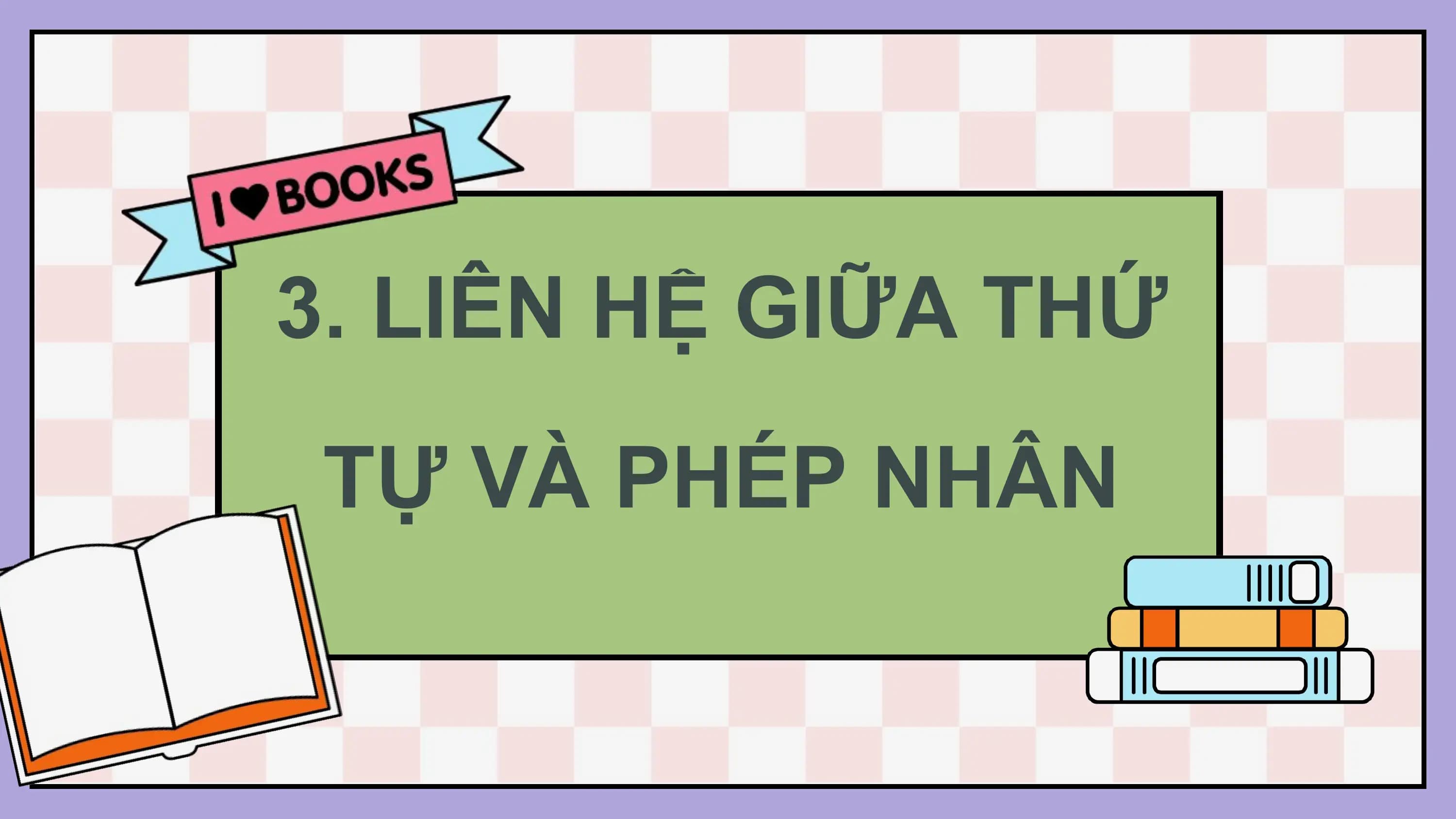 3. LIÊN HỆ GIỮA THỨ
 TỰ VÀ PHÉP NHÂN
