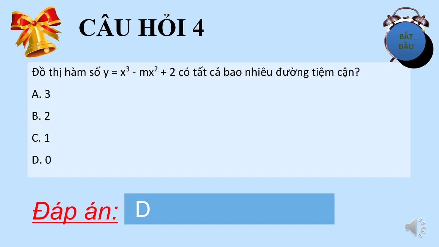 CÂU HỎI 4
Đồ thị hàm số y = x3 - mx2 + 2 có tất cả bao nhiêu đường tiệm cận?
A. 3
B. 2
C. 1
D. 0

Đáp án: D
