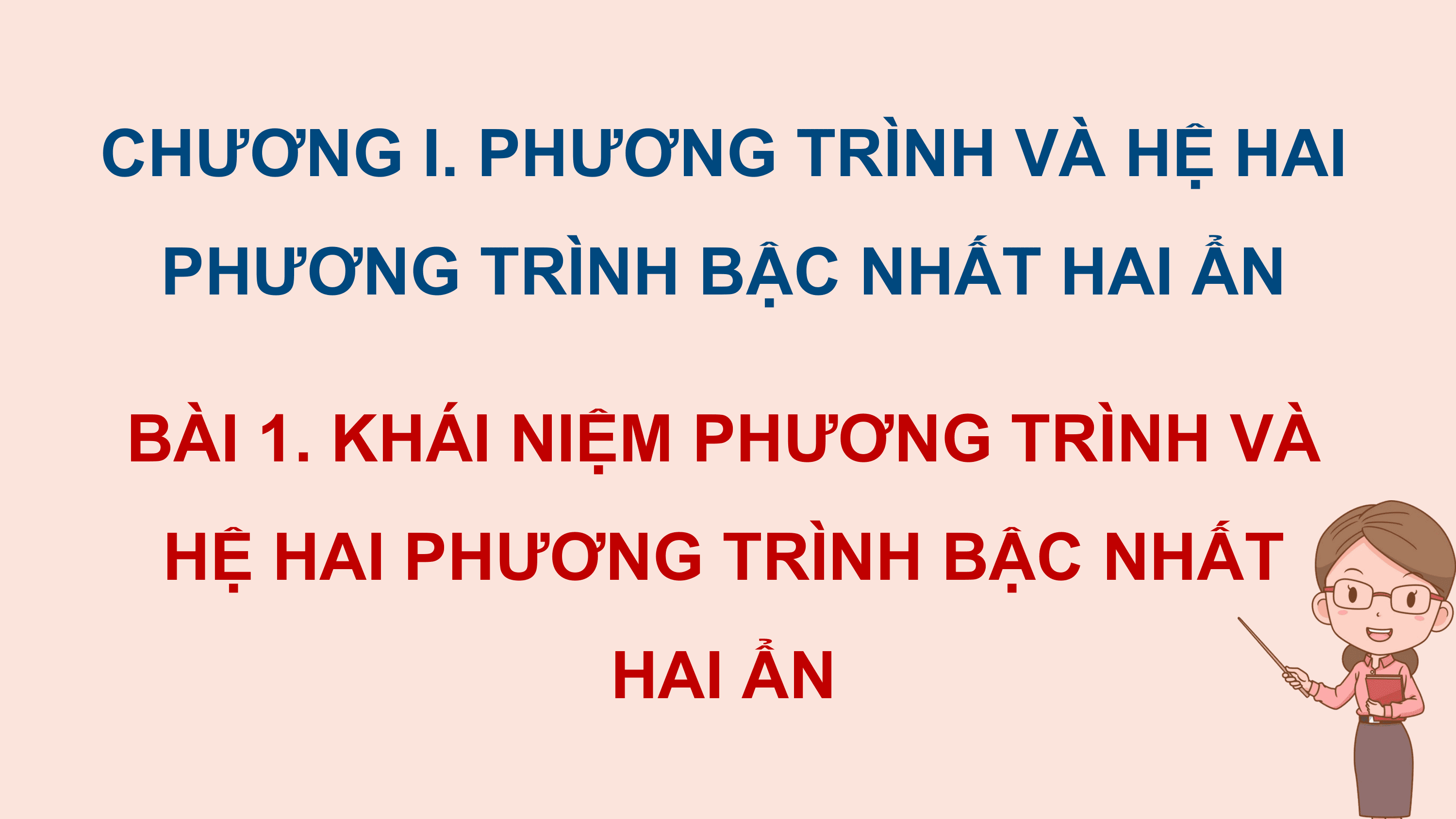 CHƯƠNG I. PHƯƠNG TRÌNH VÀ HỆ HAI
 PHƯƠNG TRÌNH BẬC NHẤT HAI ẨN

BÀI 1. KHÁI NIỆM PHƯƠNG TRÌNH VÀ
 HỆ HAI PHƯƠNG TRÌNH BẬC NHẤT
 HAI ẨN