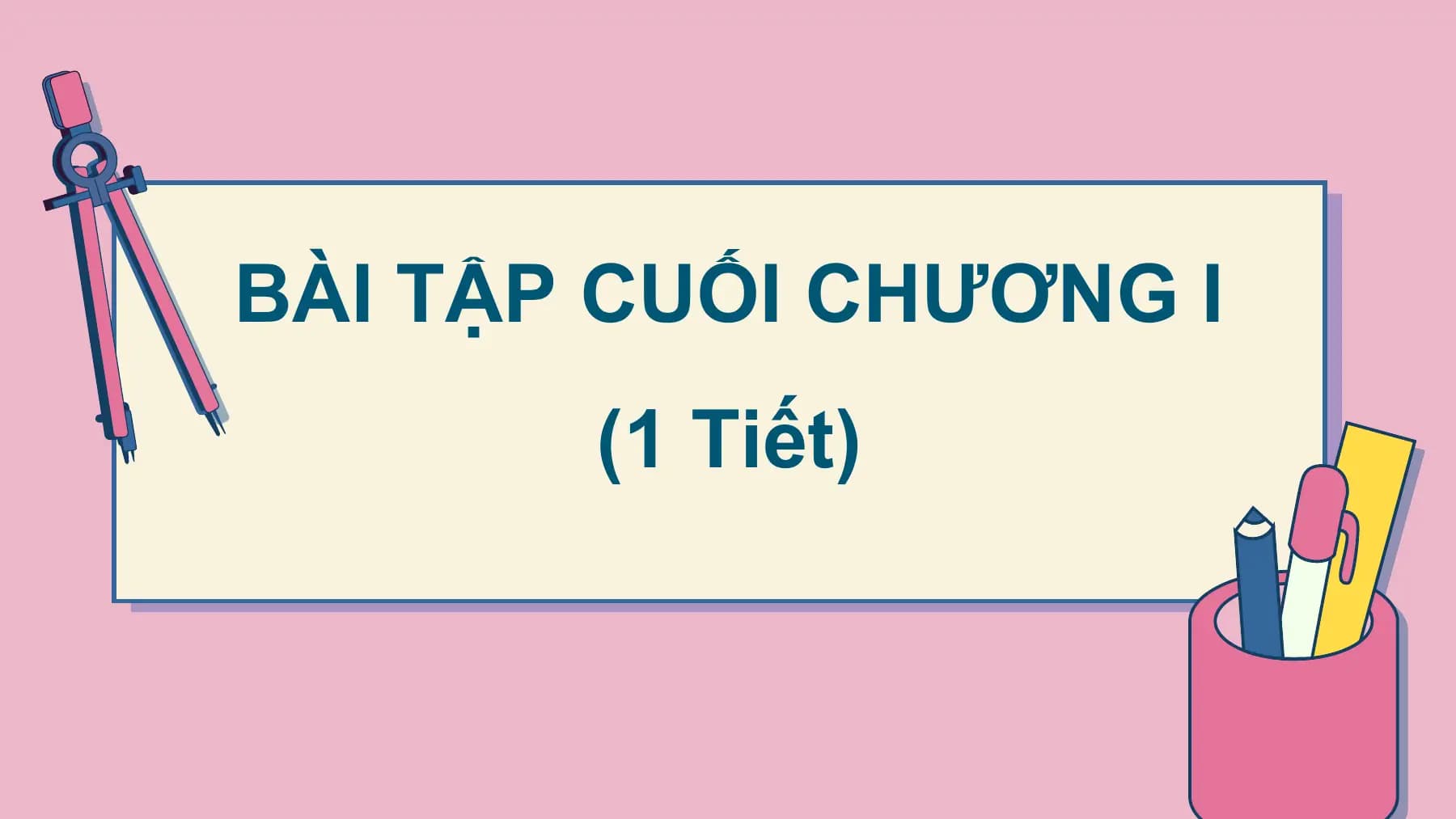 BÀI TẬP CUỐI CHƯƠNG I
 (1 Tiết)