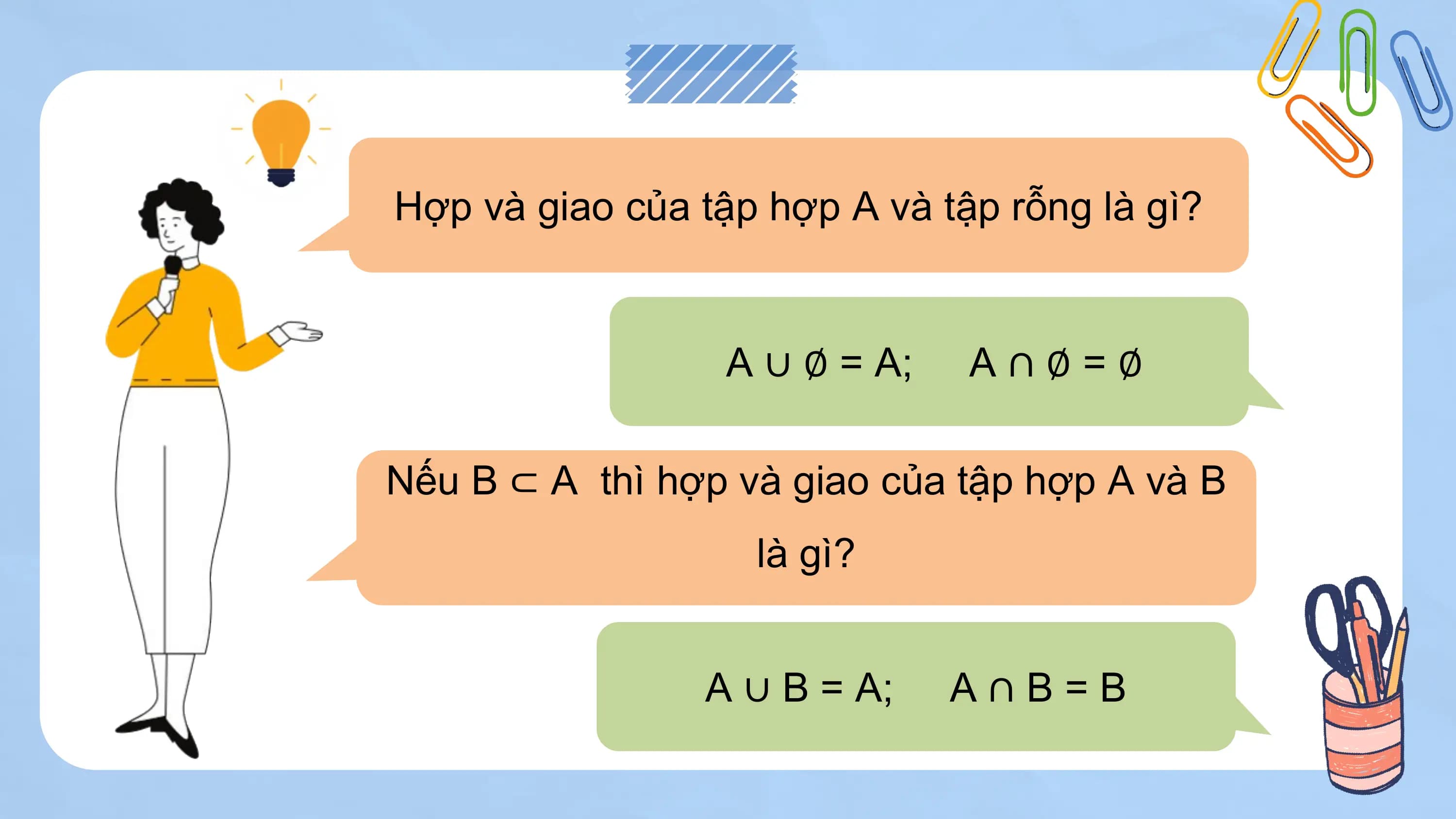 Hợp và giao của tập hợp A và tập rỗng là gì?

 A ∪ ∅ = A; A∩∅=∅

Nếu B ⊂ A thì hợp và giao của tập hợp A và B
 là gì?

 A ∪ B = A; A∩B=B