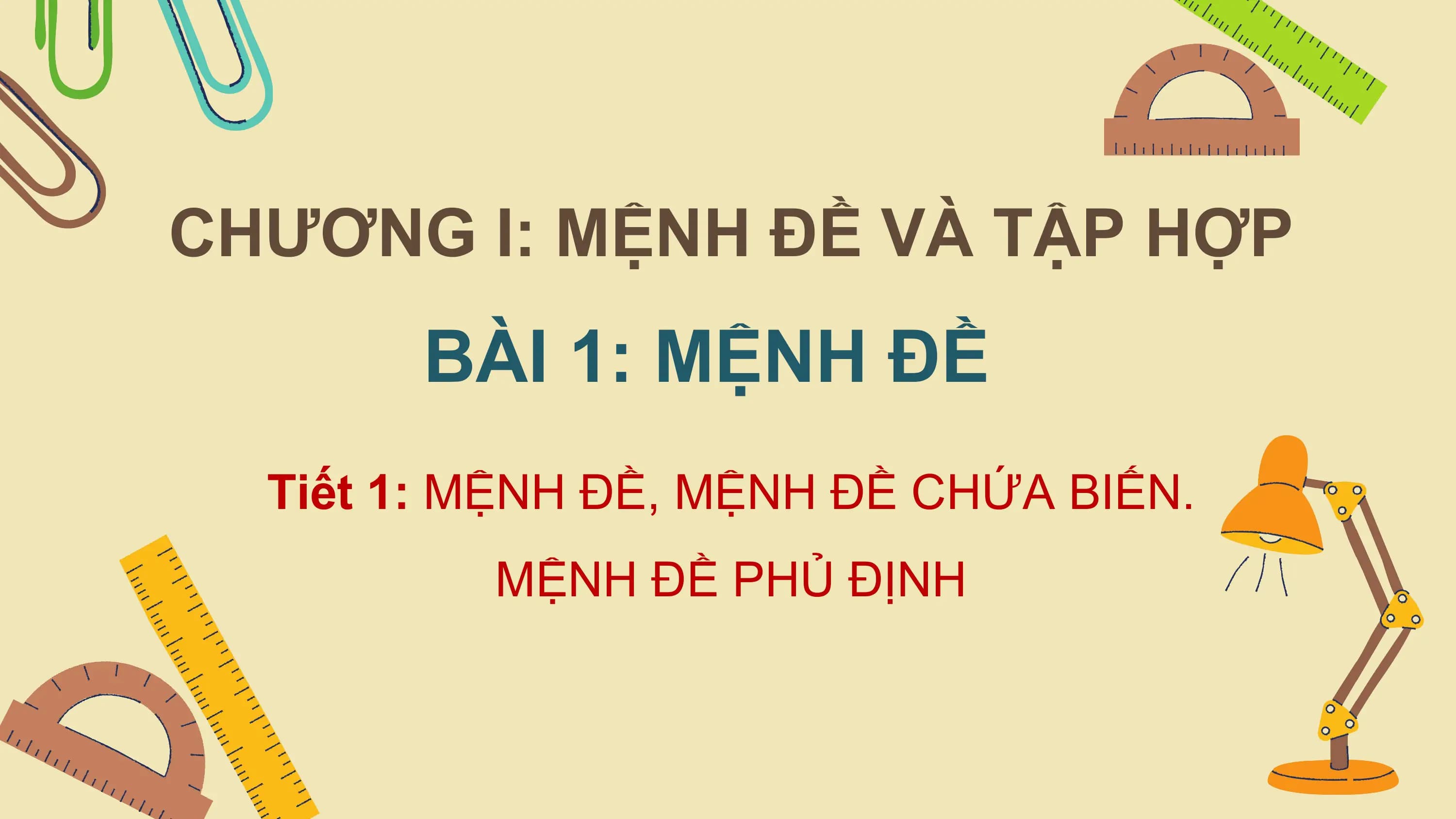 CHƯƠNG I: MỆNH ĐỀ VÀ TẬP HỢP
 BÀI 1: MỆNH ĐỀ
 Tiết 1: MỆNH ĐỀ, MỆNH ĐỀ CHỨA BIẾN.
 MỆNH ĐỀ PHỦ ĐỊNH