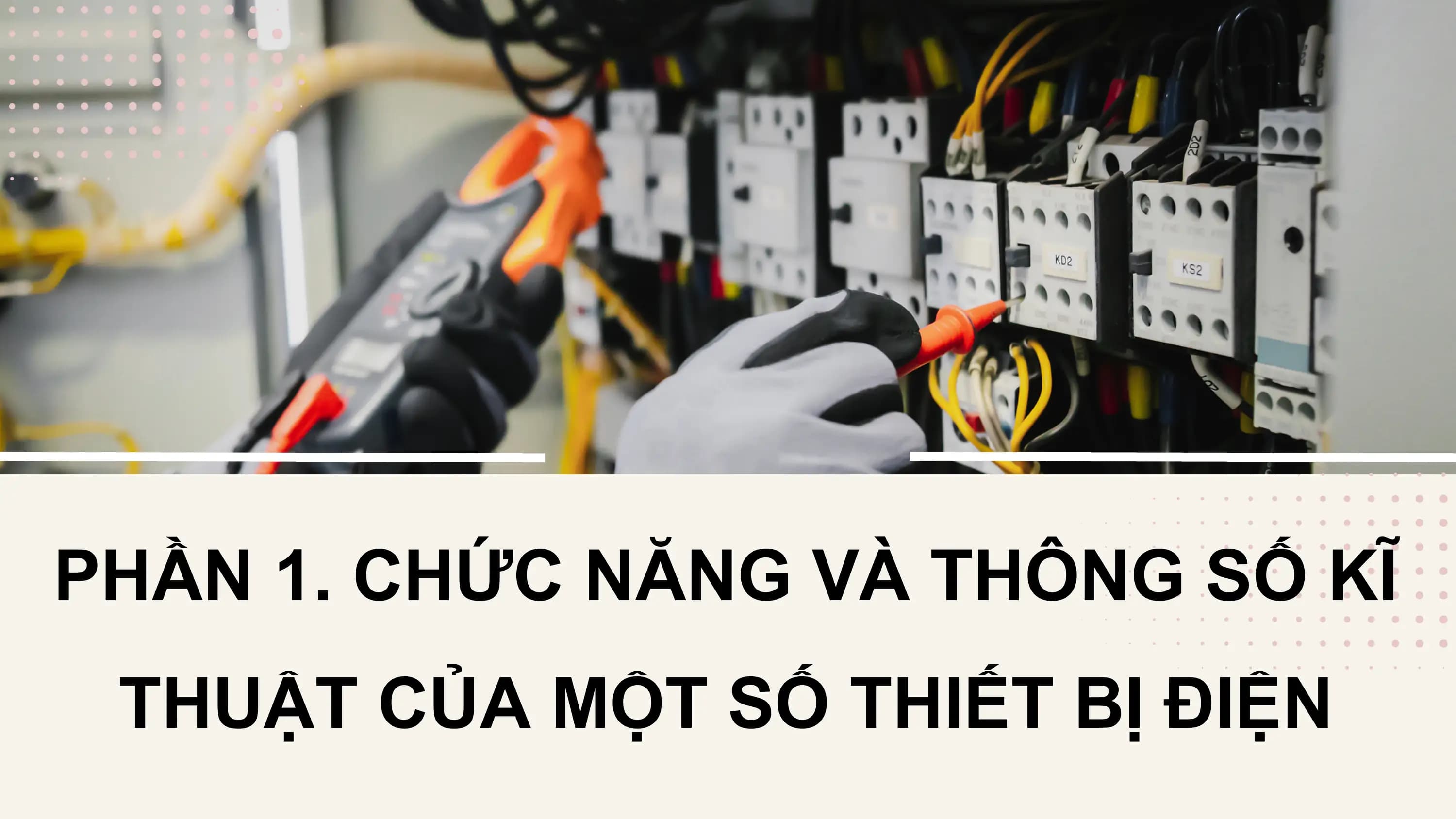 PHẦN 1. CHỨC NĂNG VÀ THÔNG SỐ KĨ
 THUẬT CỦA MỘT SỐ THIẾT BỊ ĐIỆN