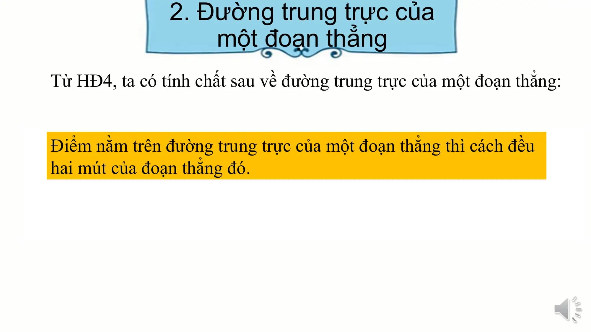2. Đường trung trực của
 một đoạn thẳng
Từ HĐ4, ta có tính chất sau về đường trung trực của một đoạn thẳng:

Điểm nằm trên đường trung trực của một đoạn thẳng thì cách đều
hai mút của đoạn thẳng đó.