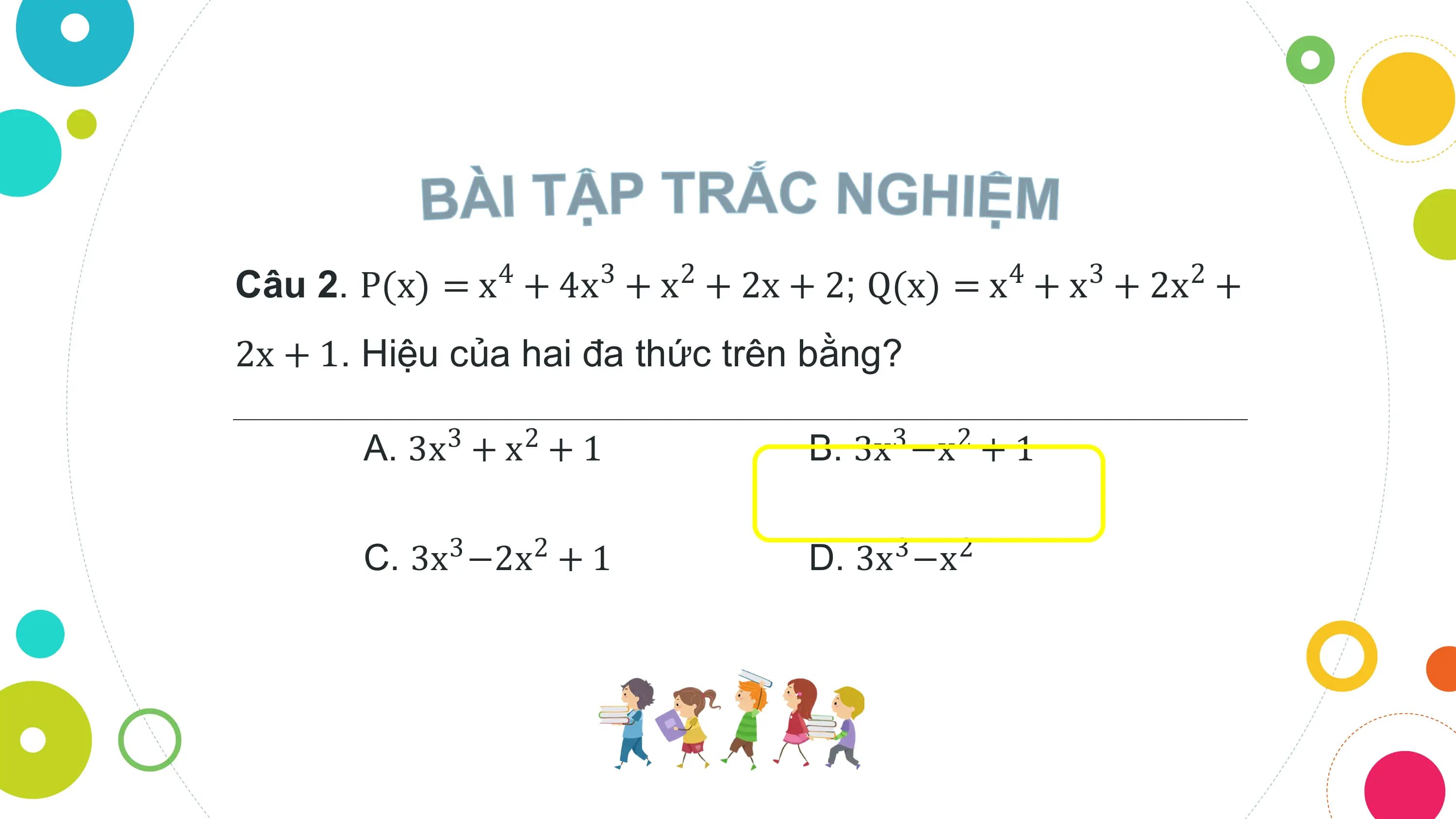 4 3 2 4 3 2
Câu 2. P(x) = x + 4x + x + 2x + 2; Q(x) = x + x + 2x +
2x + 1. Hiệu của hai đa thức trên bằng?

 A. 3x3 + x2 + 1 B. 3x3 −x2 + 1

 C. 3x −2x + 1
 3 2 D. 3x −x
 3 2