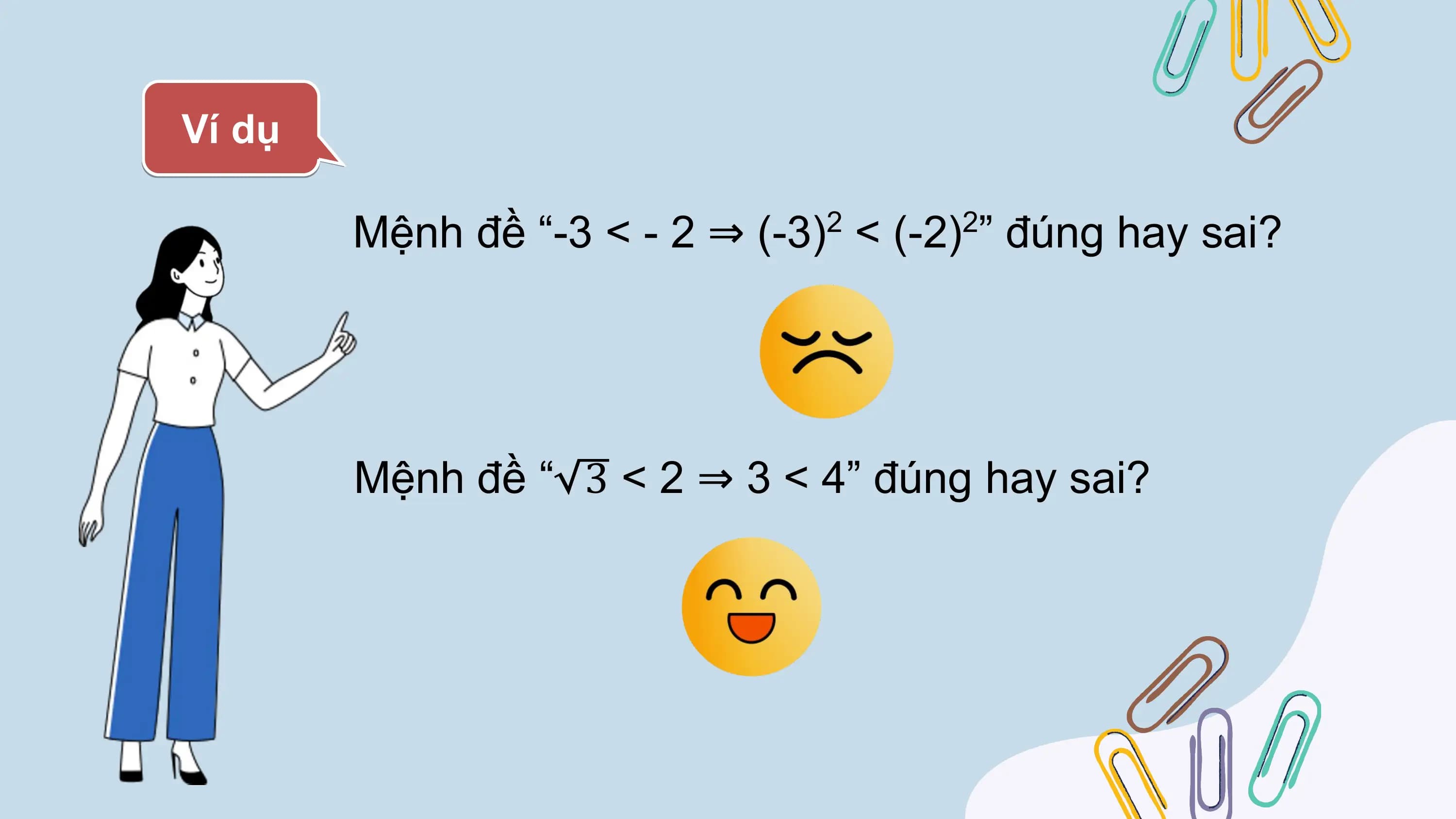 Ví dụ

 Mệnh đề “-3 < - 2 ⇒ (-3) < (-2) ” đúng hay sai?
 2 2

 Mệnh đề “ 3 < 2 ⇒ 3 < 4” đúng hay sai?