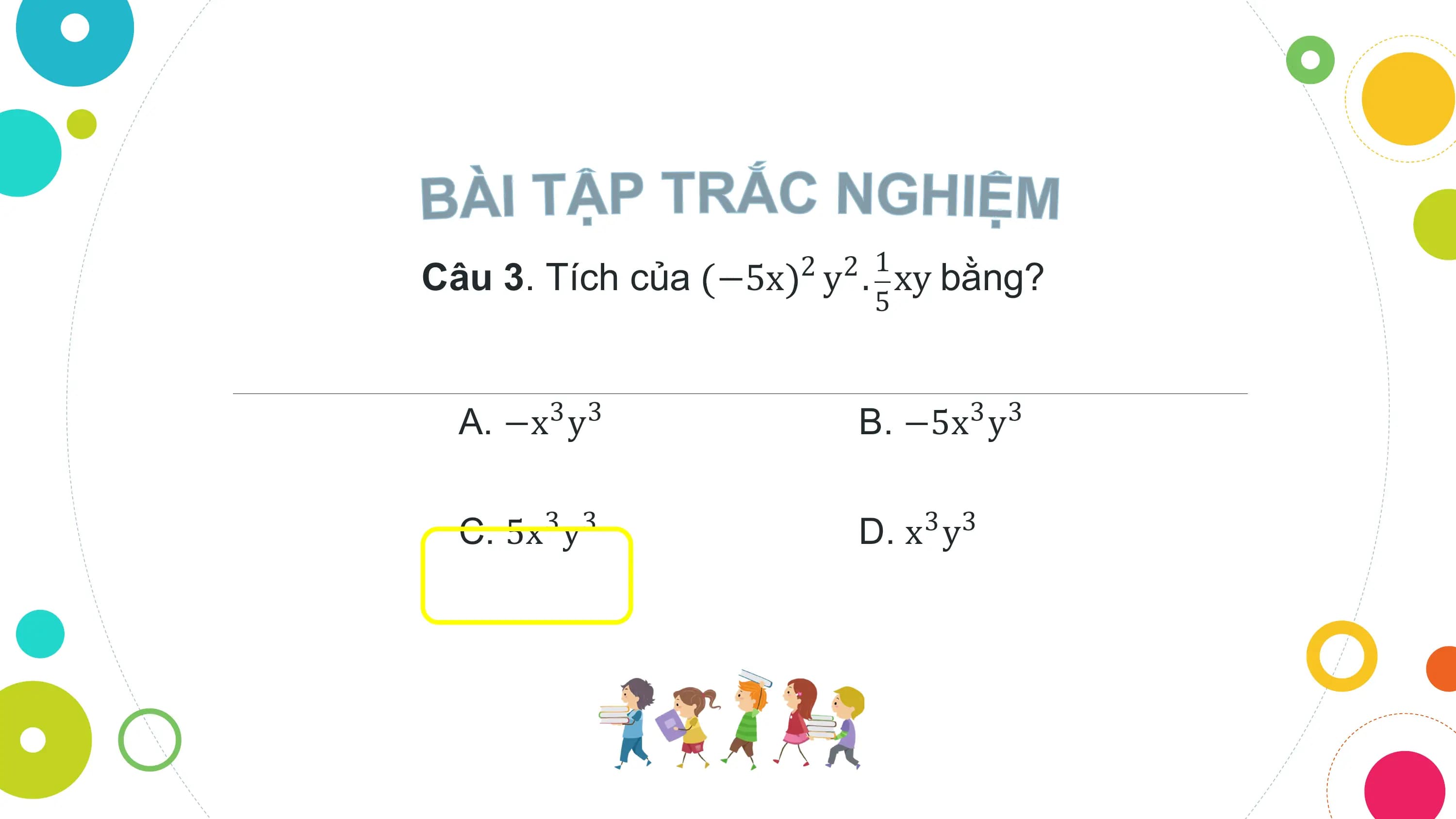 2 2 1
Câu 3. Tích của −5x y . xy bằng?
 5

 A. −x3 y3 B. −5x3 y3

 C. 5x3 y3 D. x3 y3
