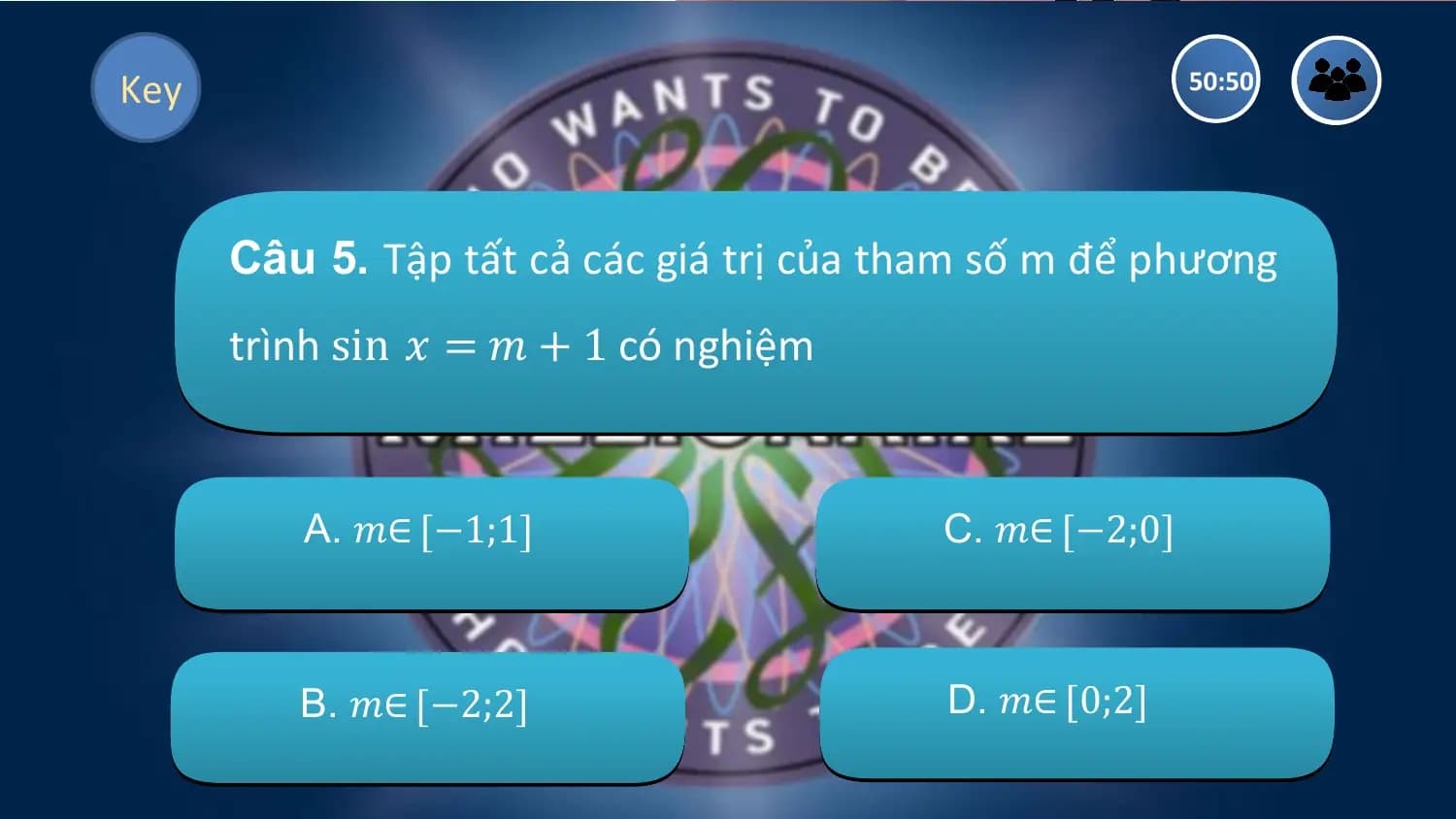 Key 50:50

 Câu 5. Tập tất cả các giá trị của tham số m để phương
 trình sin 𝑥 = 𝑚 + 1 có nghiệm

 A. 𝑚∈ −1;1 C. 𝑚∈ −2;0

 B. 𝑚∈ −2;2 D. 𝑚∈ 0;2