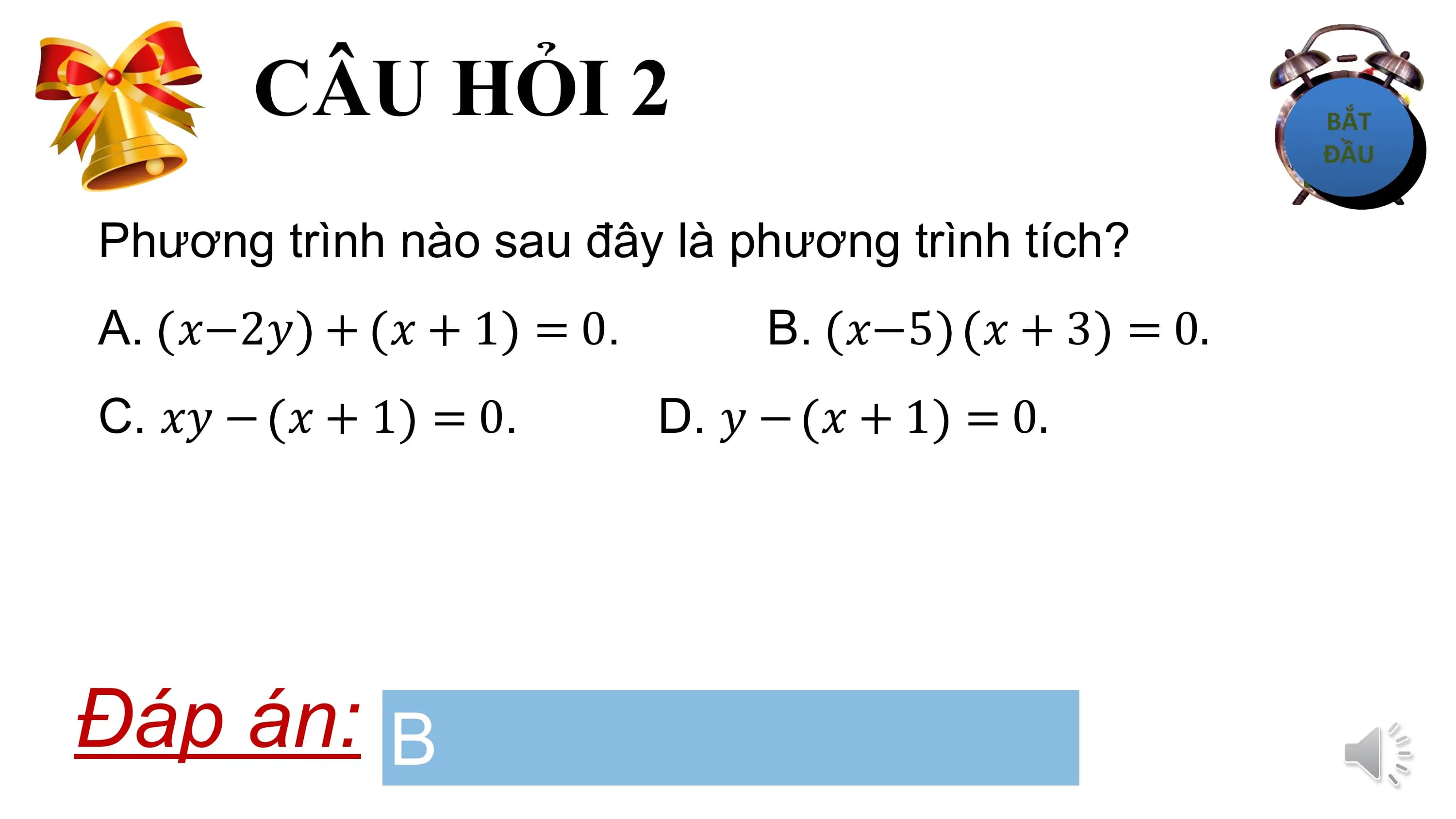 CÂU HỎI 2
Phương trình nào sau đây là phương trình tích?
A. ?−2? + ? + 1 = 0. B. ?−5 ? + 3 = 0.
C. ?? − ? + 1 = 0. D. ? − ? + 1 = 0.

Đáp án: B