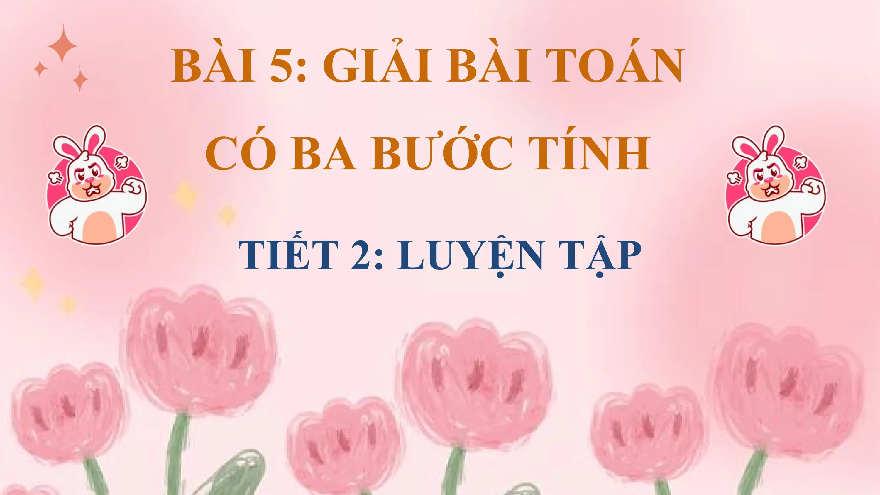 BÀI 5: GIẢI BÀI TOÁN
 CÓ BA BƯỚC TÍNH

 TIẾT 2: LUYỆN TẬP