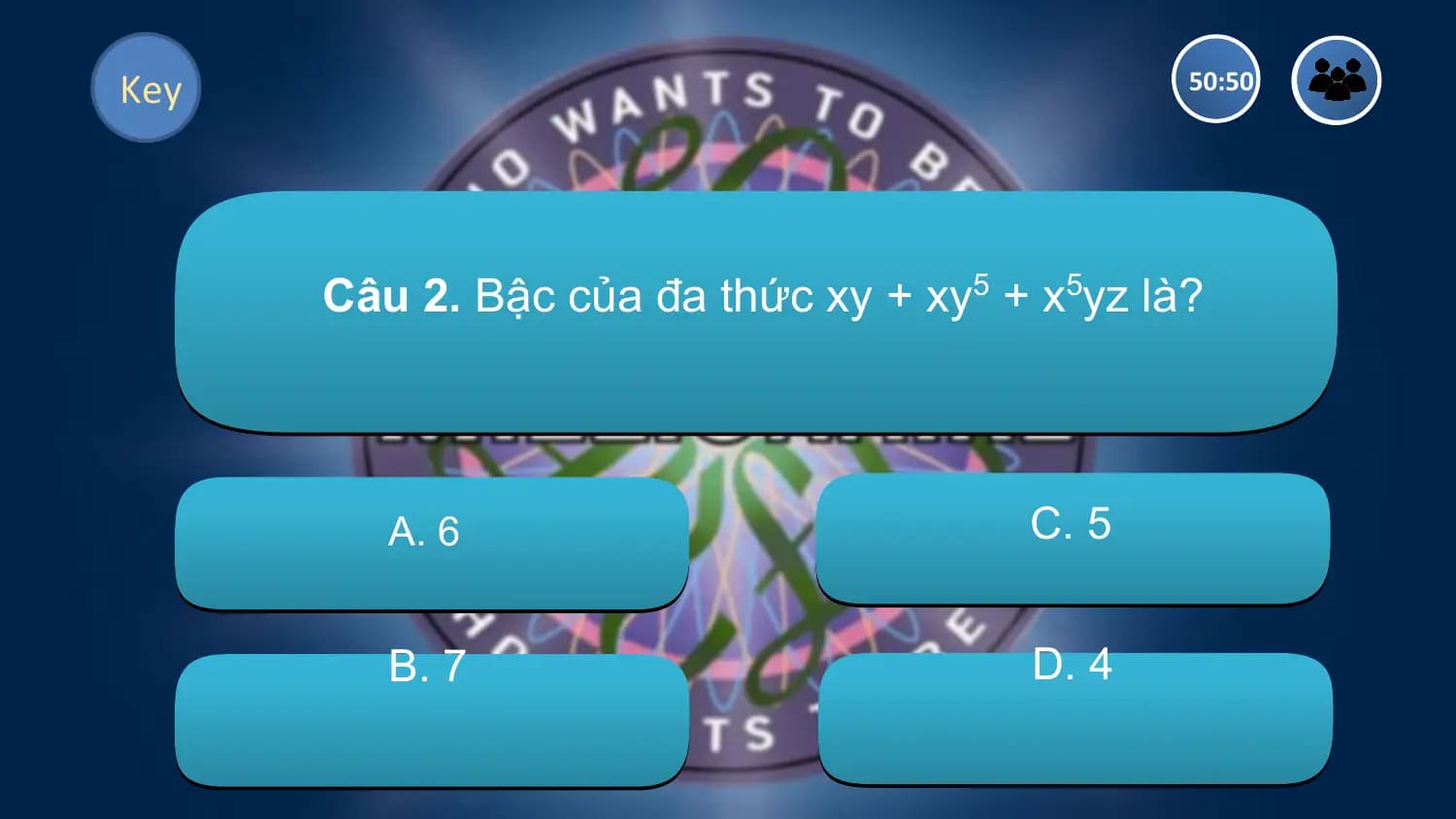 Key 50:50

 Câu 2. Bậc của đa thức xy + xy5 + x5yz là?

 A. 6 C. 5

 B. 7 D. 4