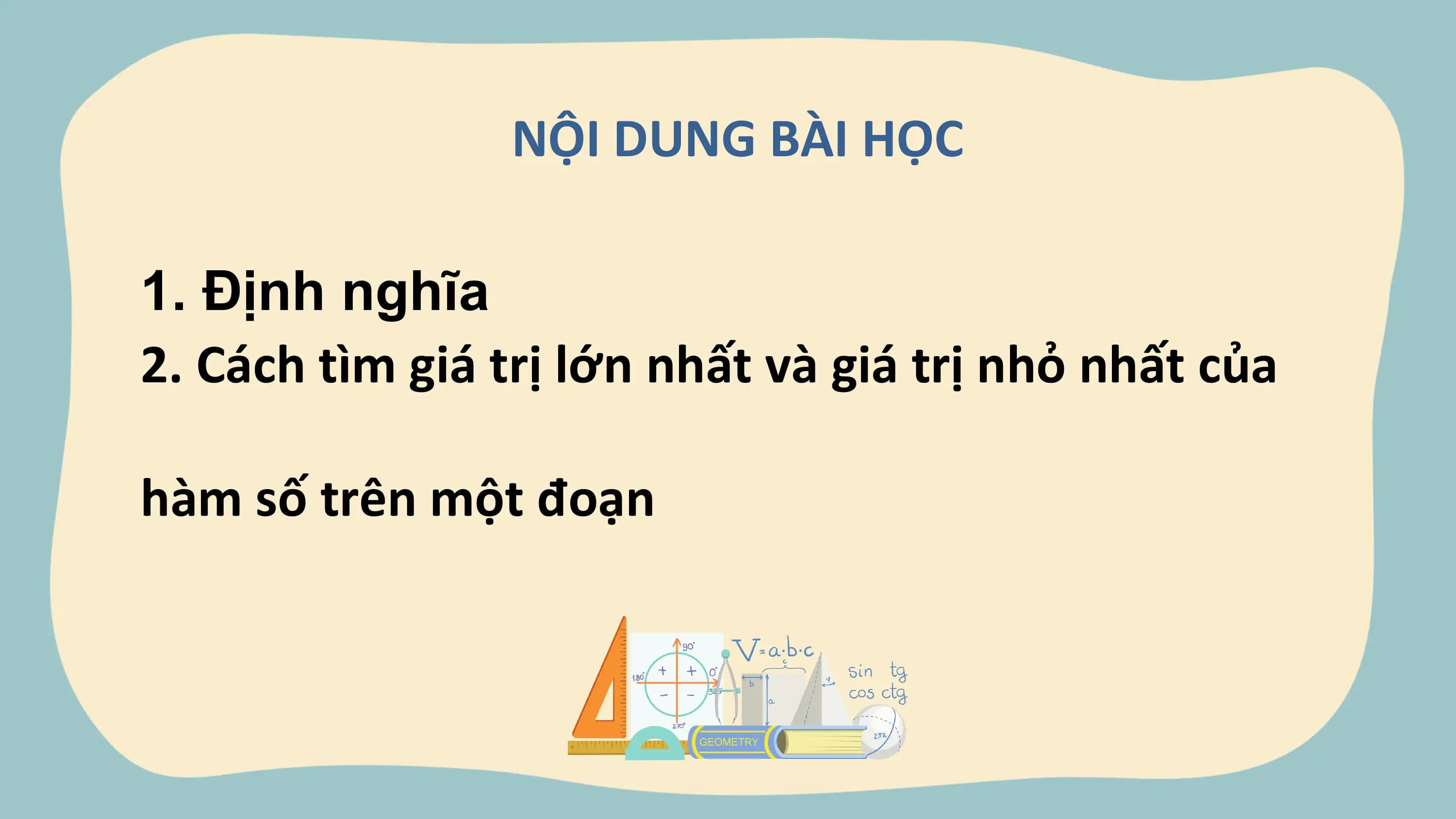 NỘI DUNG BÀI HỌC

1. Định nghĩa
2. Cách tìm giá trị lớn nhất và giá trị nhỏ nhất của

hàm số trên một đoạn