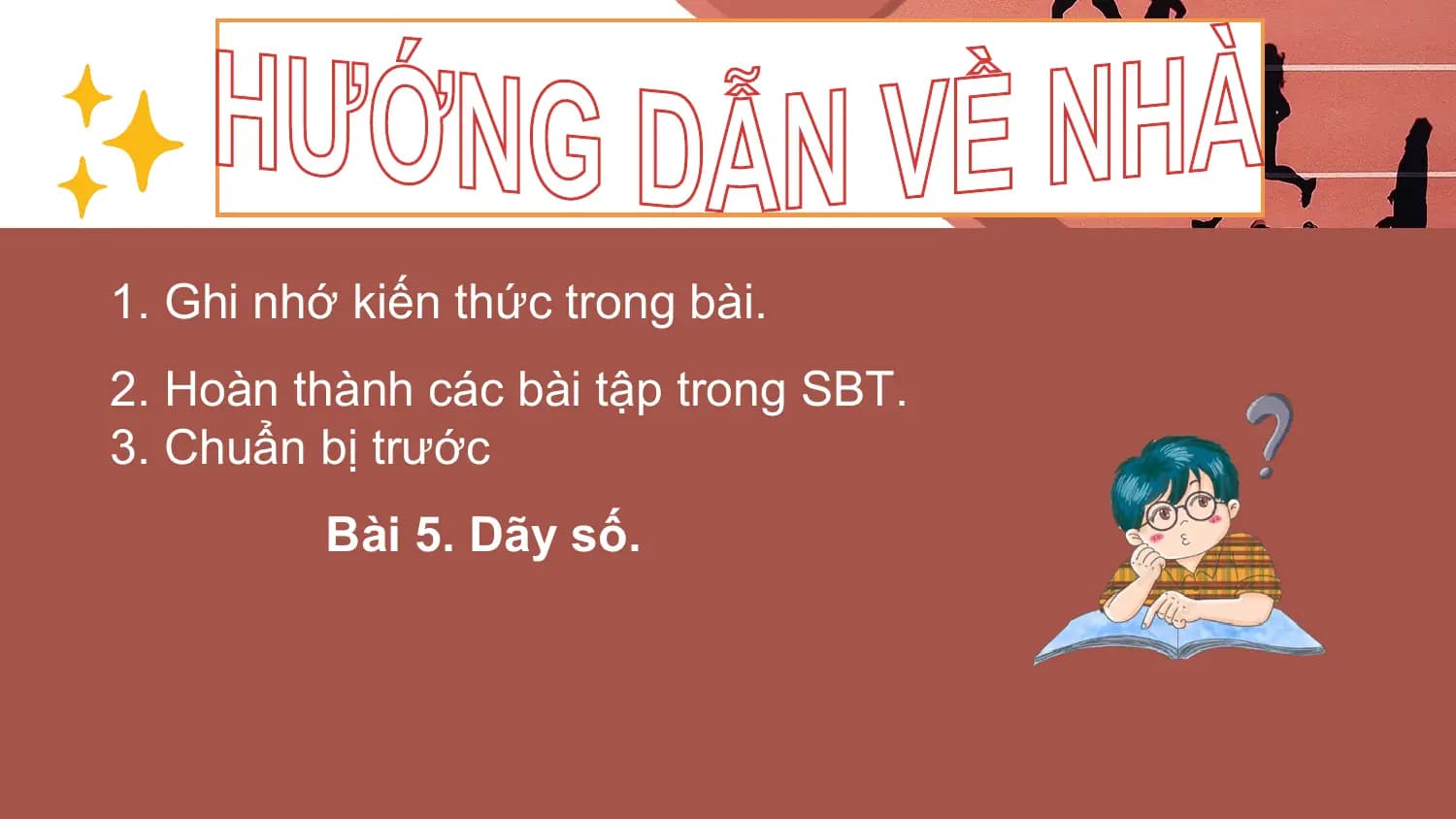 1. Ghi nhớ kiến thức trong bài.
2. Hoàn thành các bài tập trong SBT.
3. Chuẩn bị trước
 Bài 5. Dãy số.