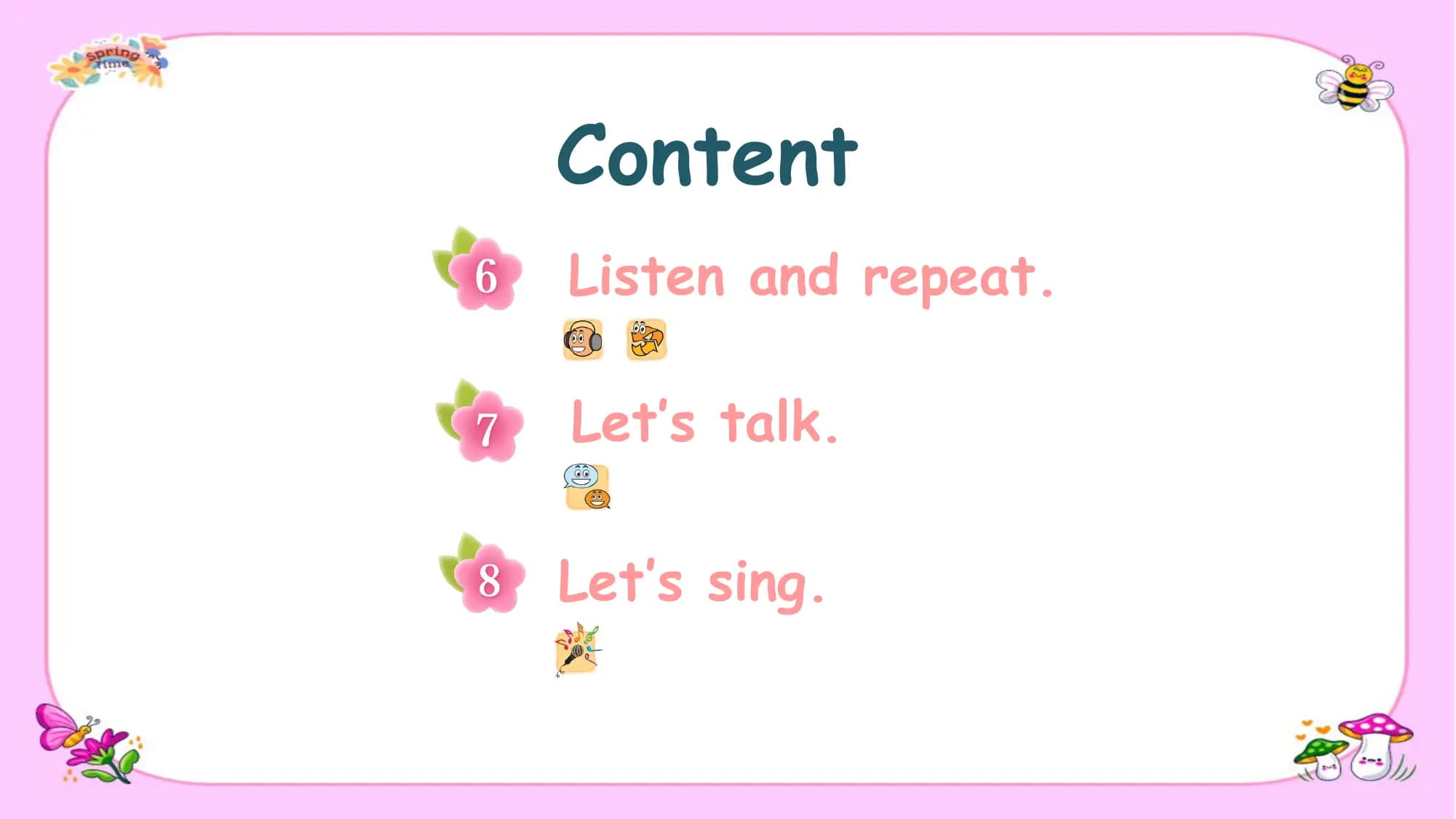 Content
Listen and repeat.

Let’s talk.

Let’s sing.