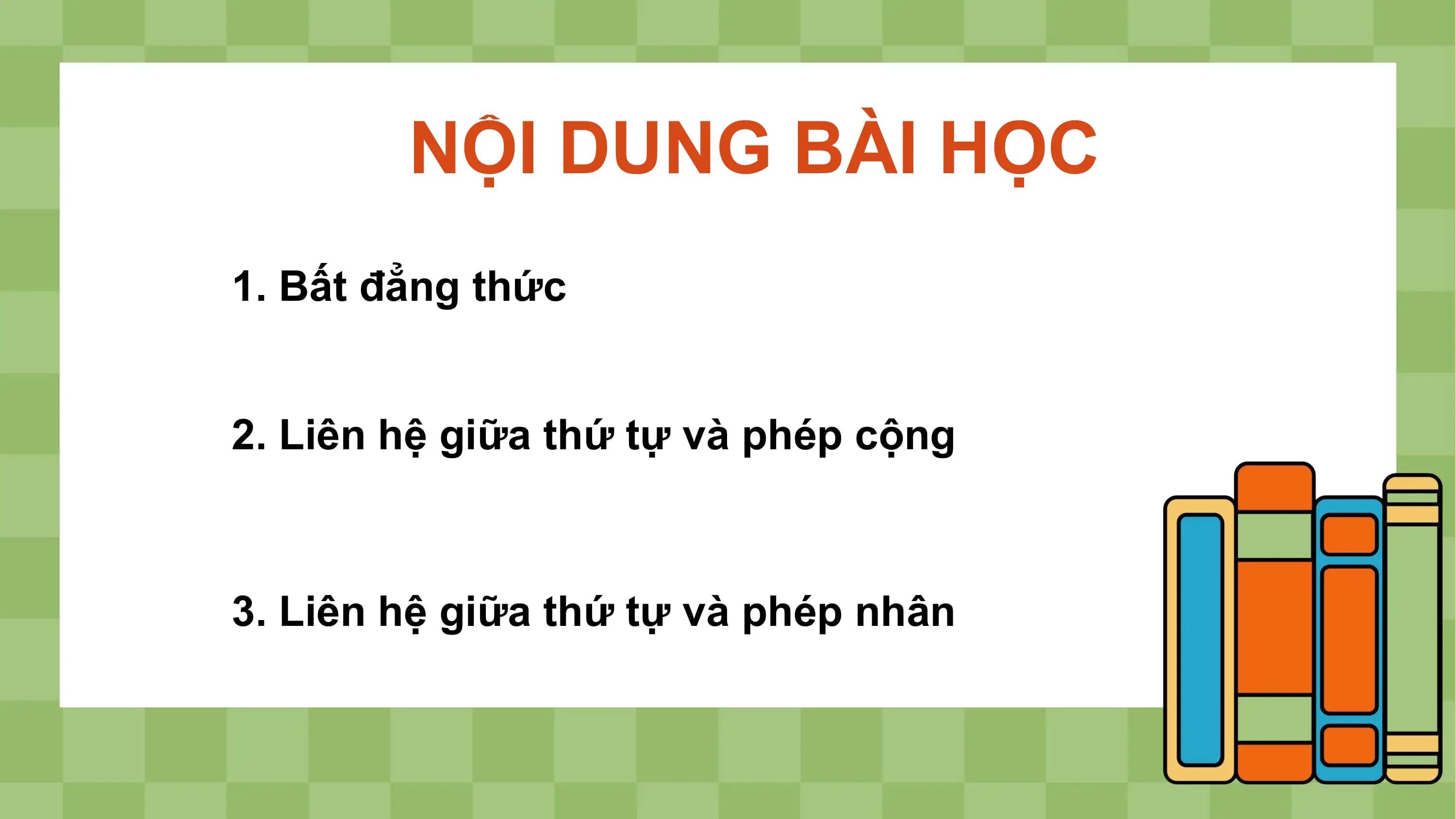 NỘI DUNG BÀI HỌC
1. Bất đẳng thức

2. Liên hệ giữa thứ tự và phép cộng

3. Liên hệ giữa thứ tự và phép nhân