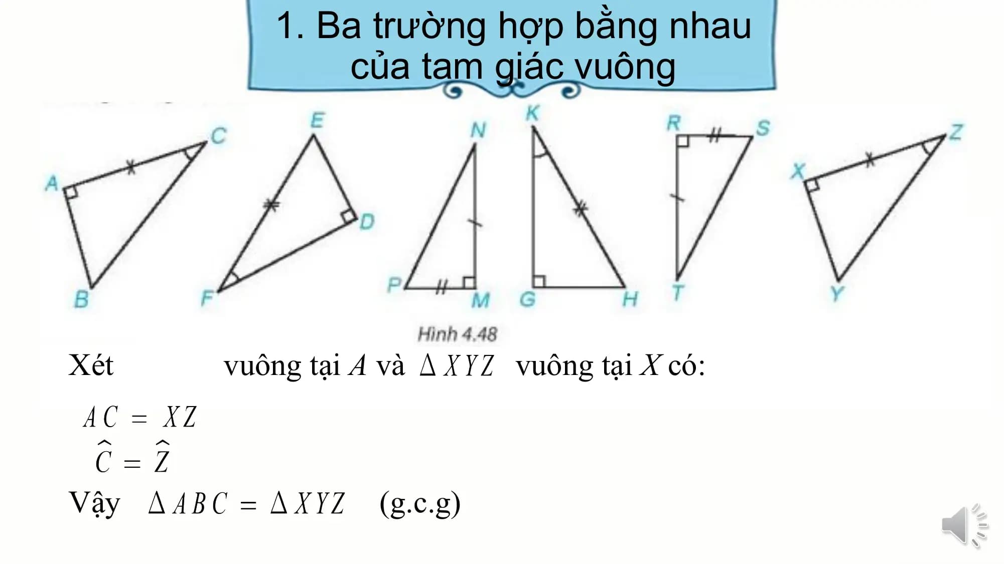 1. Ba trường hợp bằng nhau
 của tam giác vuông

Xét vuông tại A và vuông tại X có:

Vậy (g.c.g)