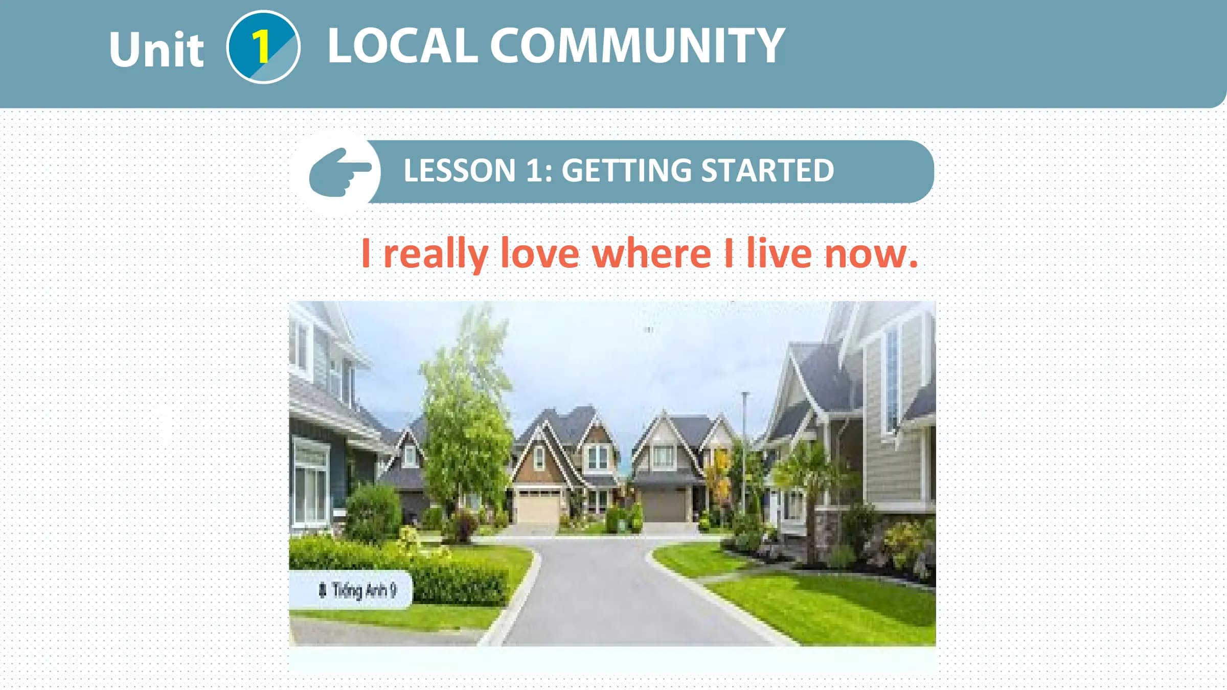 Unit 1 LOCAL COMMUNITY

 LESSON 1: GETTING STARTED

 I really love where I live now.

 1