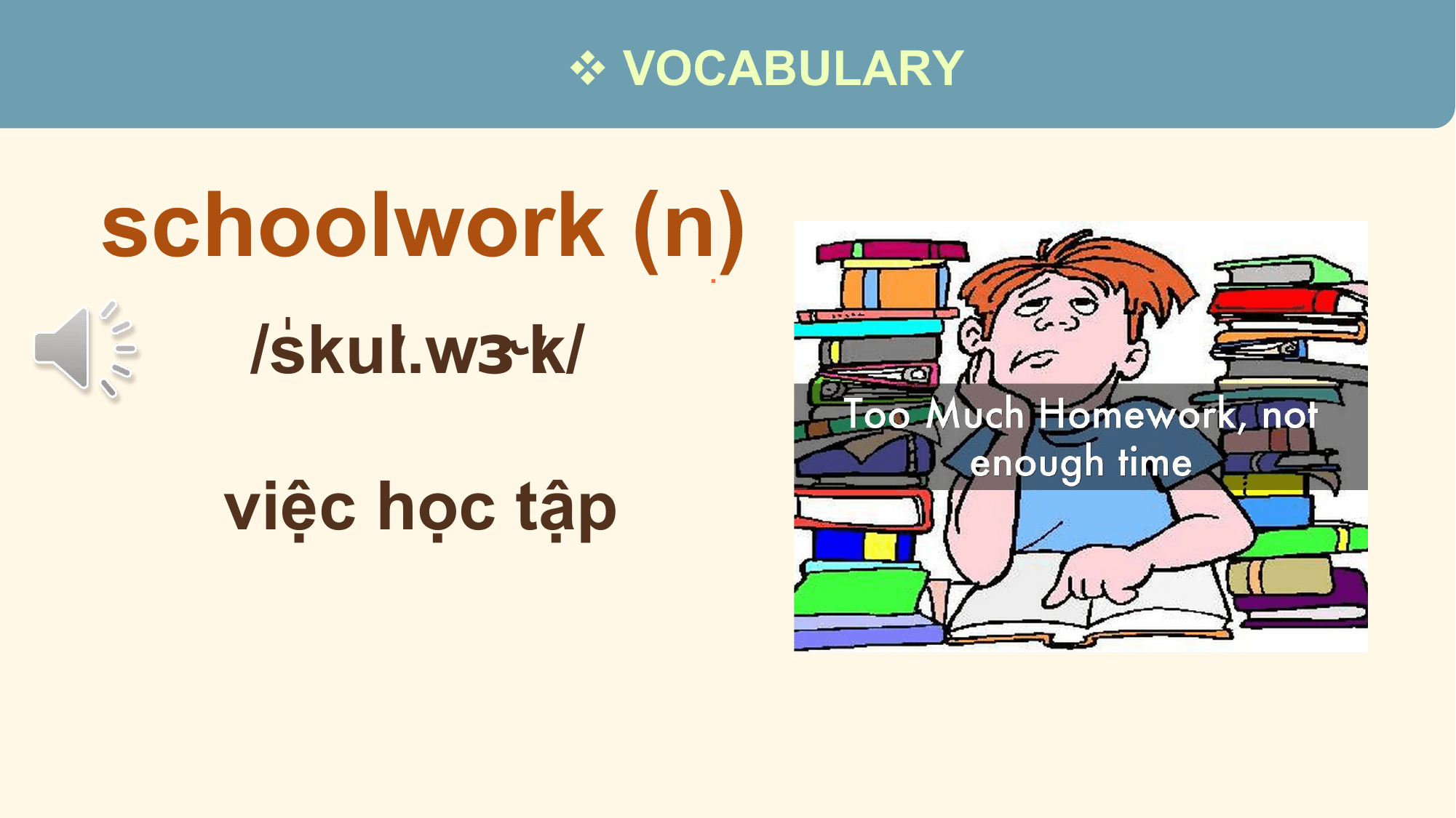 v VOCABULARY

schoolwork (n).
 /ˈ
 skuːl.wɝːk/

 việc học tập