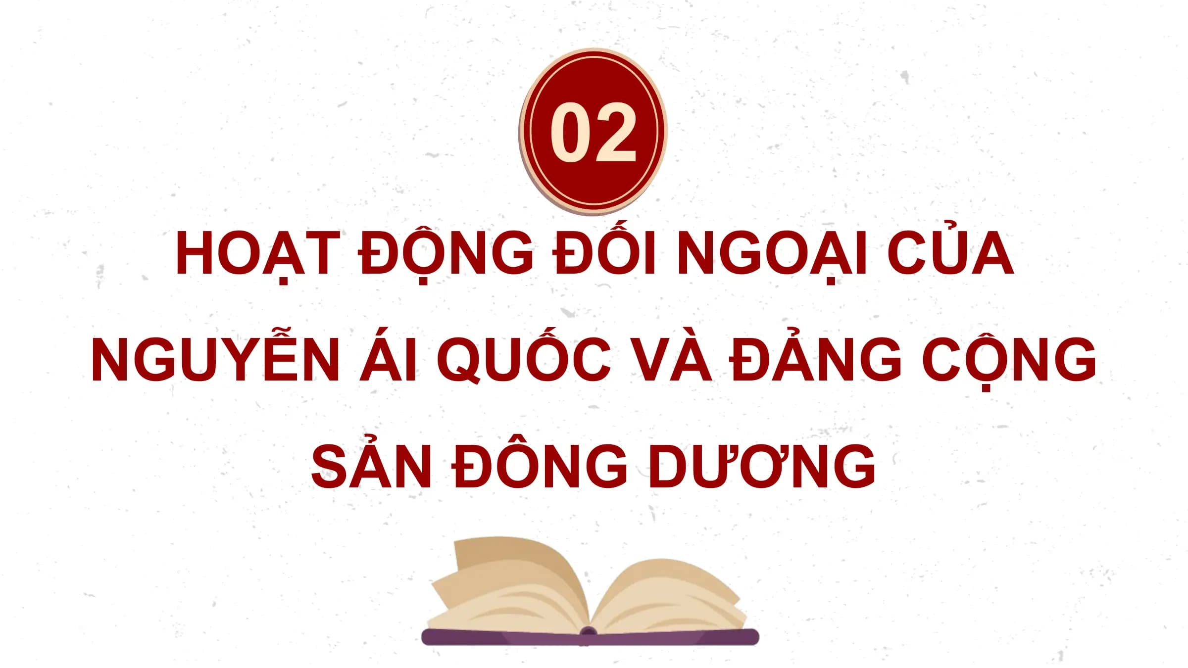 02
 HOẠT ĐỘNG ĐỐI NGOẠI CỦA
NGUYỄN ÁI QUỐC VÀ ĐẢNG CỘNG
 SẢN ĐÔNG DƯƠNG