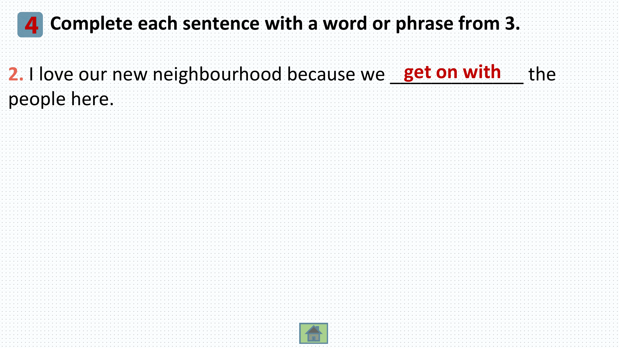 4 Complete each sentence with a word or phrase from 3.
 get on with the
2. I love our new neighbourhood because we _____________
people here.