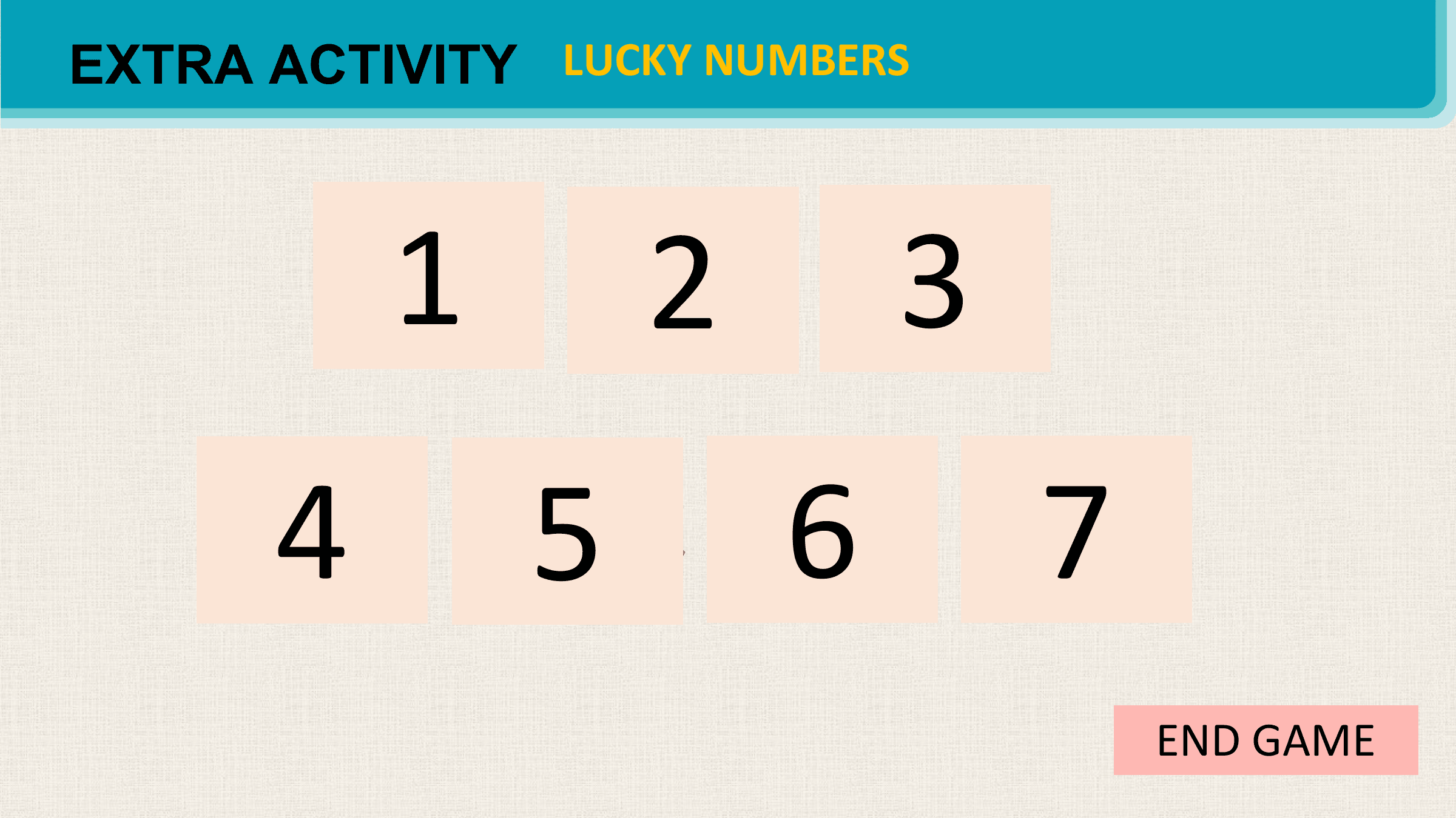 EXTRA ACTIVITY LUCKY NUMBERS

 1 2 3
 4 5 6 7
 END GAME