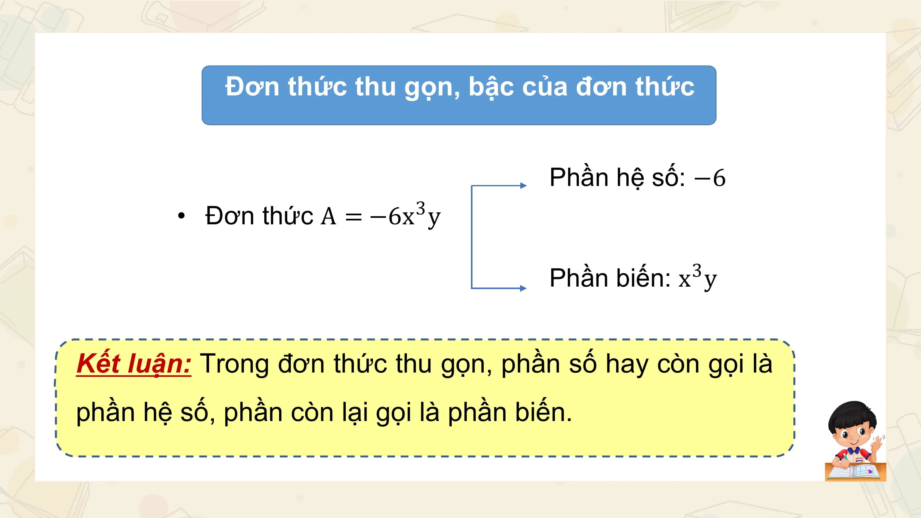 Đơn thức thu gọn, bậc của đơn thức

 Phần hệ số: −6
 3
 • Đơn thức A = −6x y

 3
 Phần biến: x y

Kết luận: Trong đơn thức thu gọn, phần số hay còn gọi là
phần hệ số, phần còn lại gọi là phần biến.