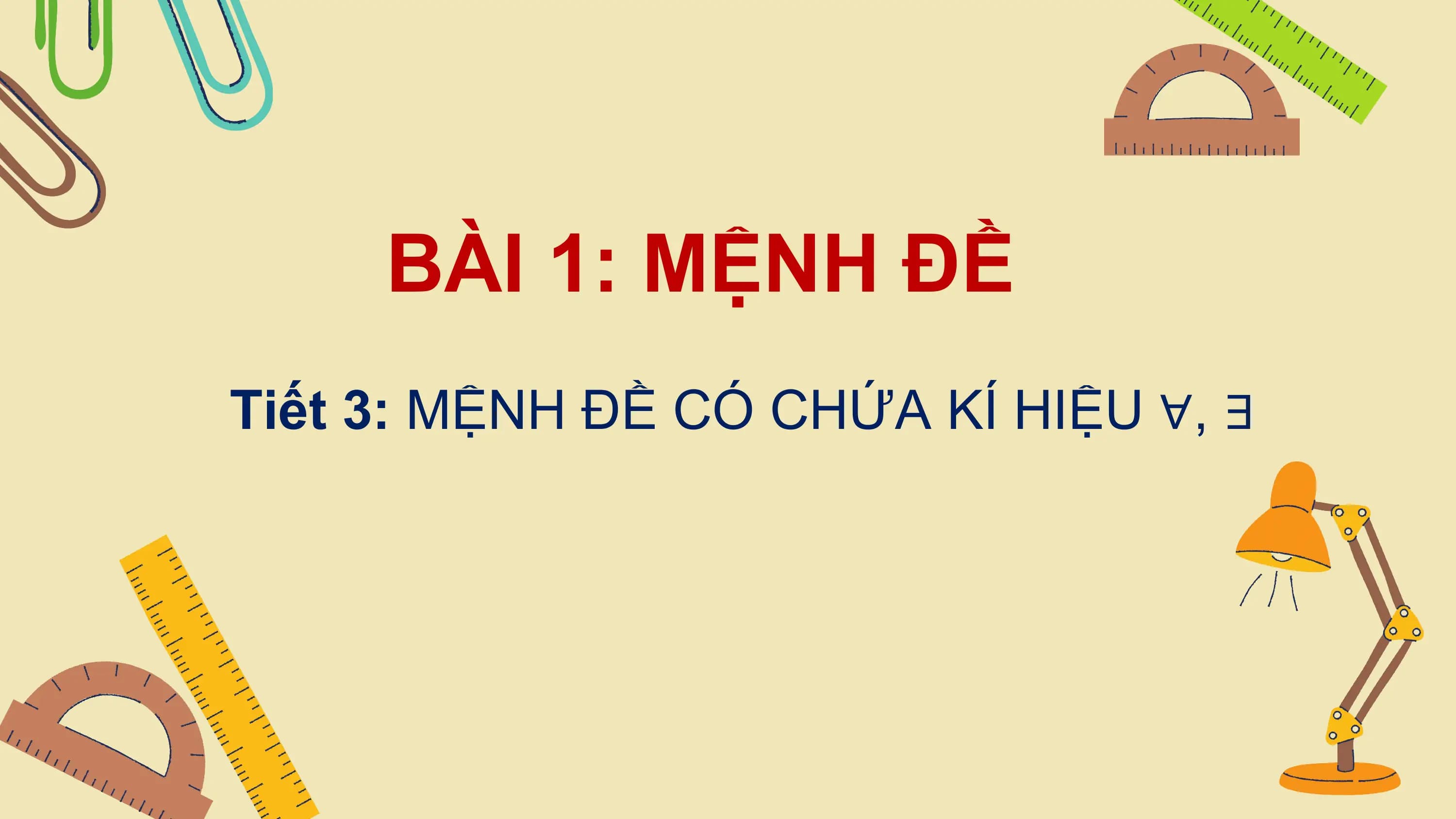 BÀI 1: MỆNH ĐỀ
Tiết 3: MỆNH ĐỀ CÓ CHỨA KÍ HIỆU ∀, ∃