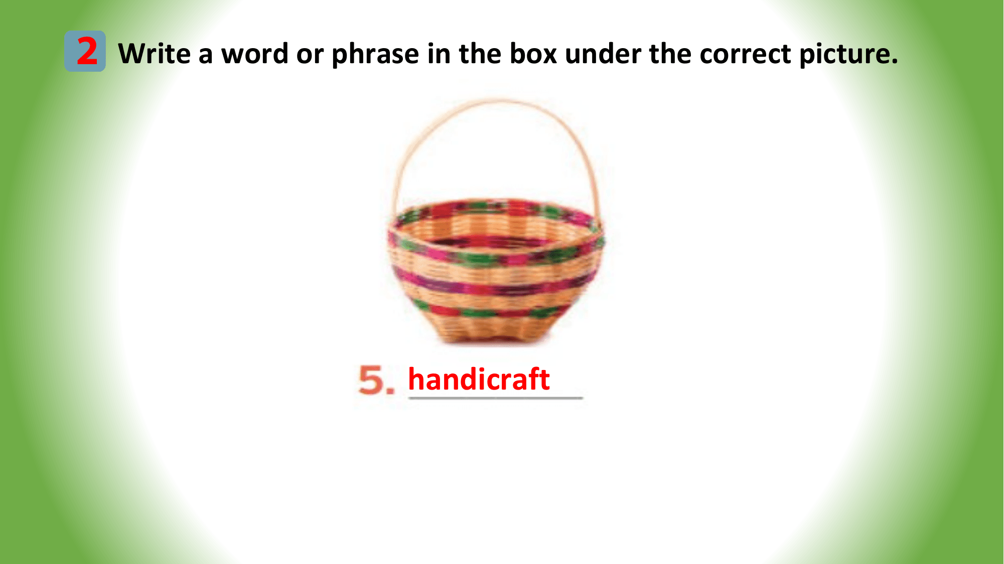2 Write a word or phrase in the box under the correct picture.

 handicraft