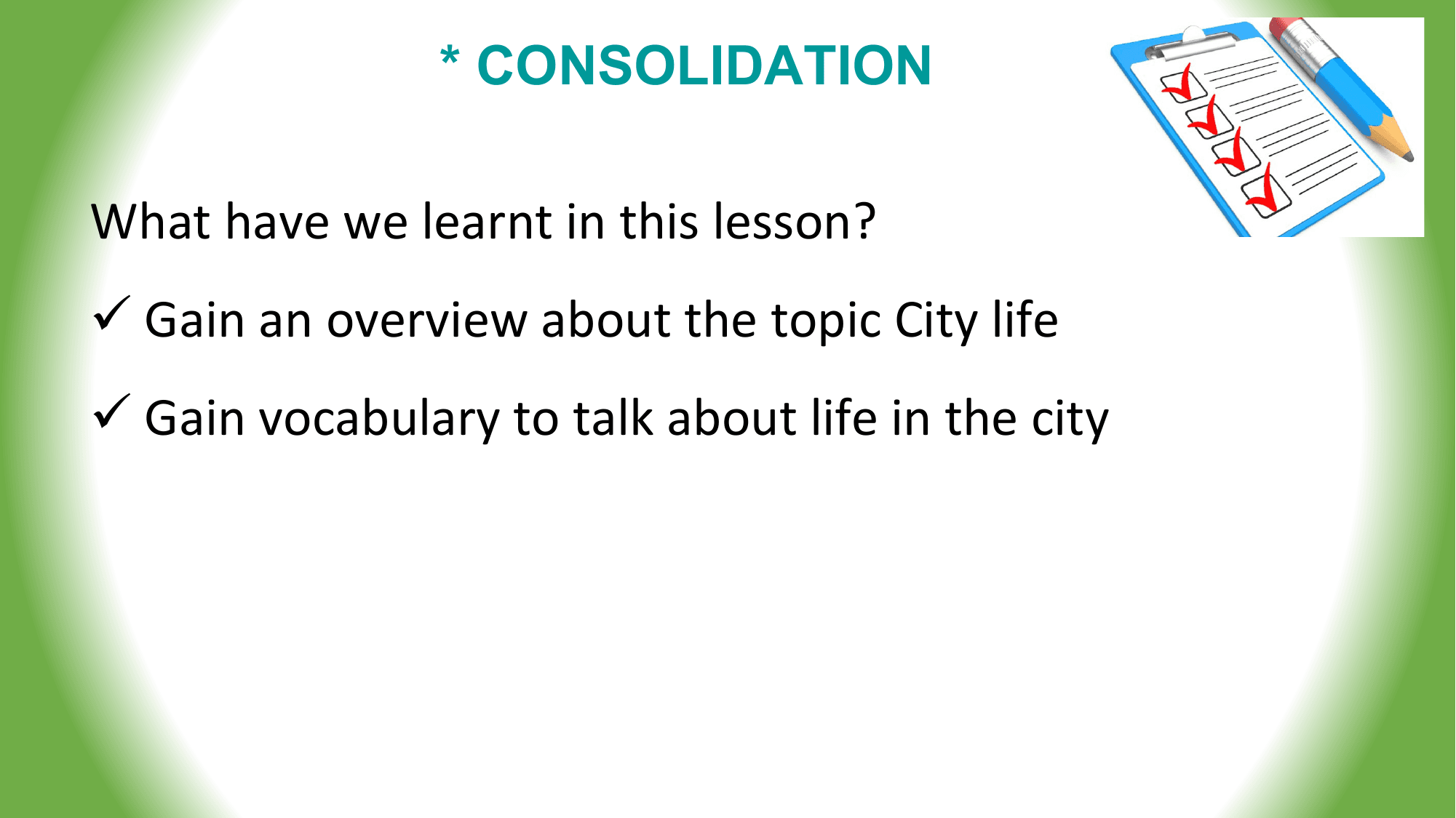 * CONSOLIDATION

What have we learnt in this lesson?
ü Gain an overview about the topic City life
ü Gain vocabulary to talk about life in the city