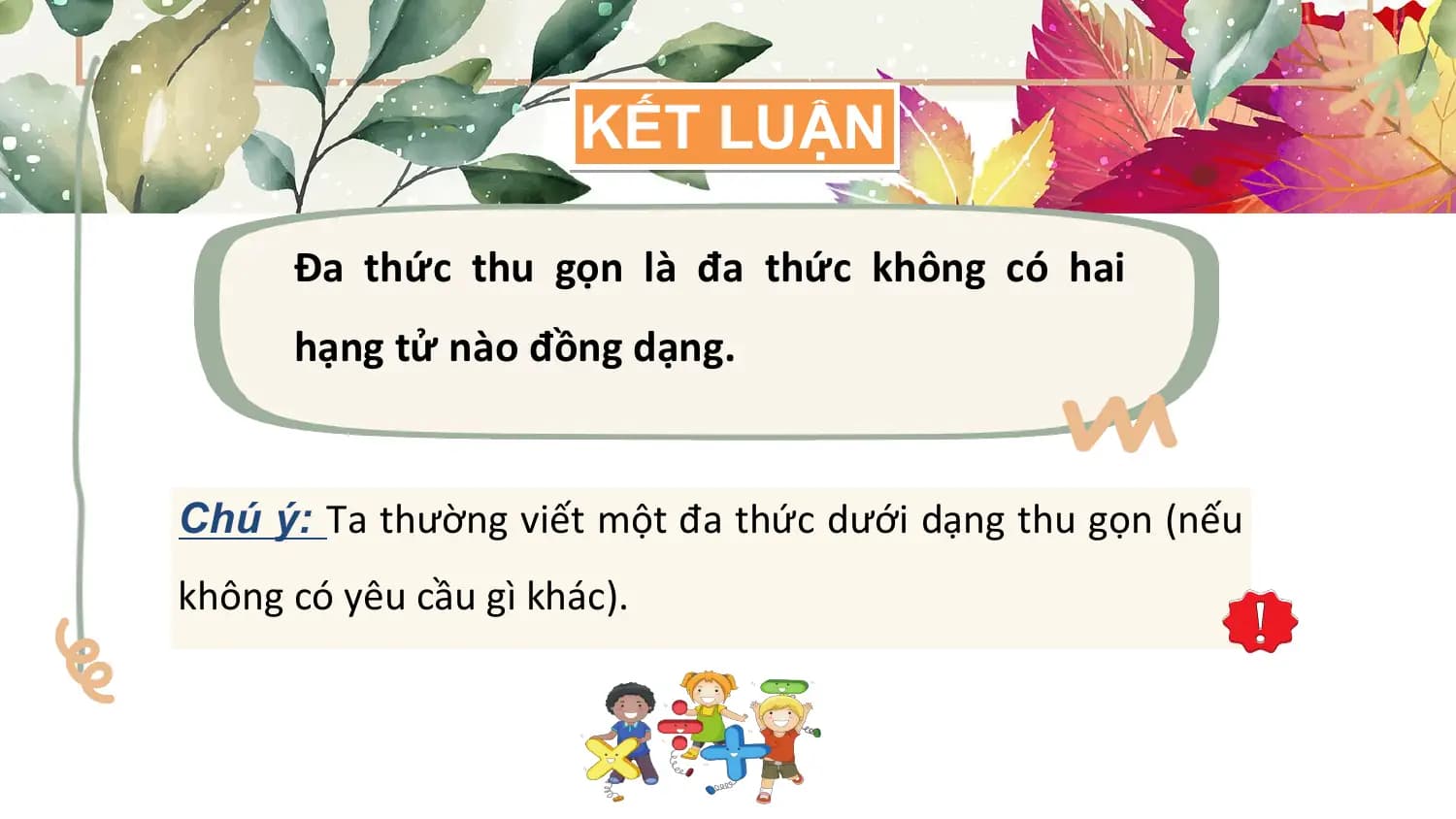 KẾT LUẬN

 Đa thức thu gọn là đa thức không có hai
 hạng tử nào đồng dạng.

Chú ý: Ta thường viết một đa thức dưới dạng thu gọn (nếu
không có yêu cầu gì khác).