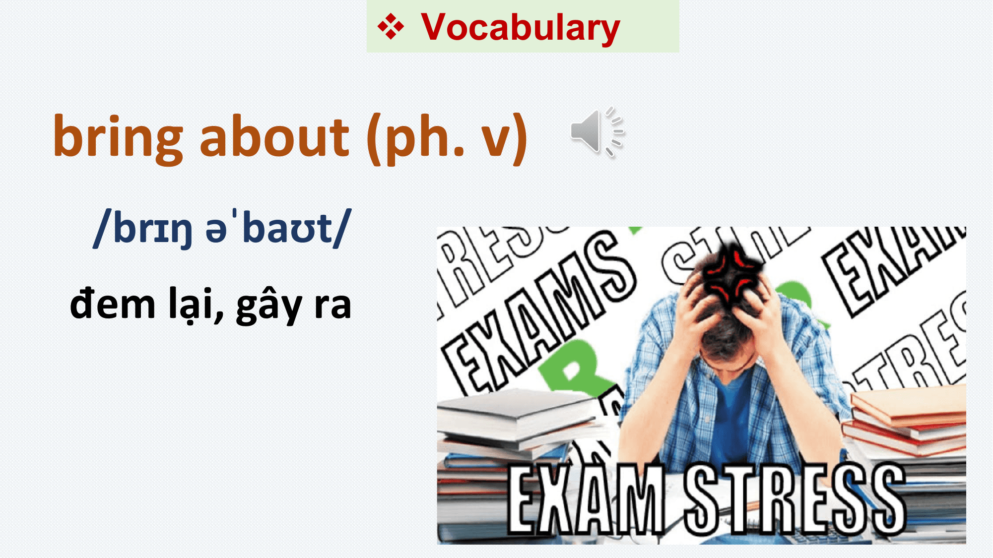 v Vocabulary

bring about (ph. v)
 /brɪŋ əˈbaʊt/
đem lại, gây ra