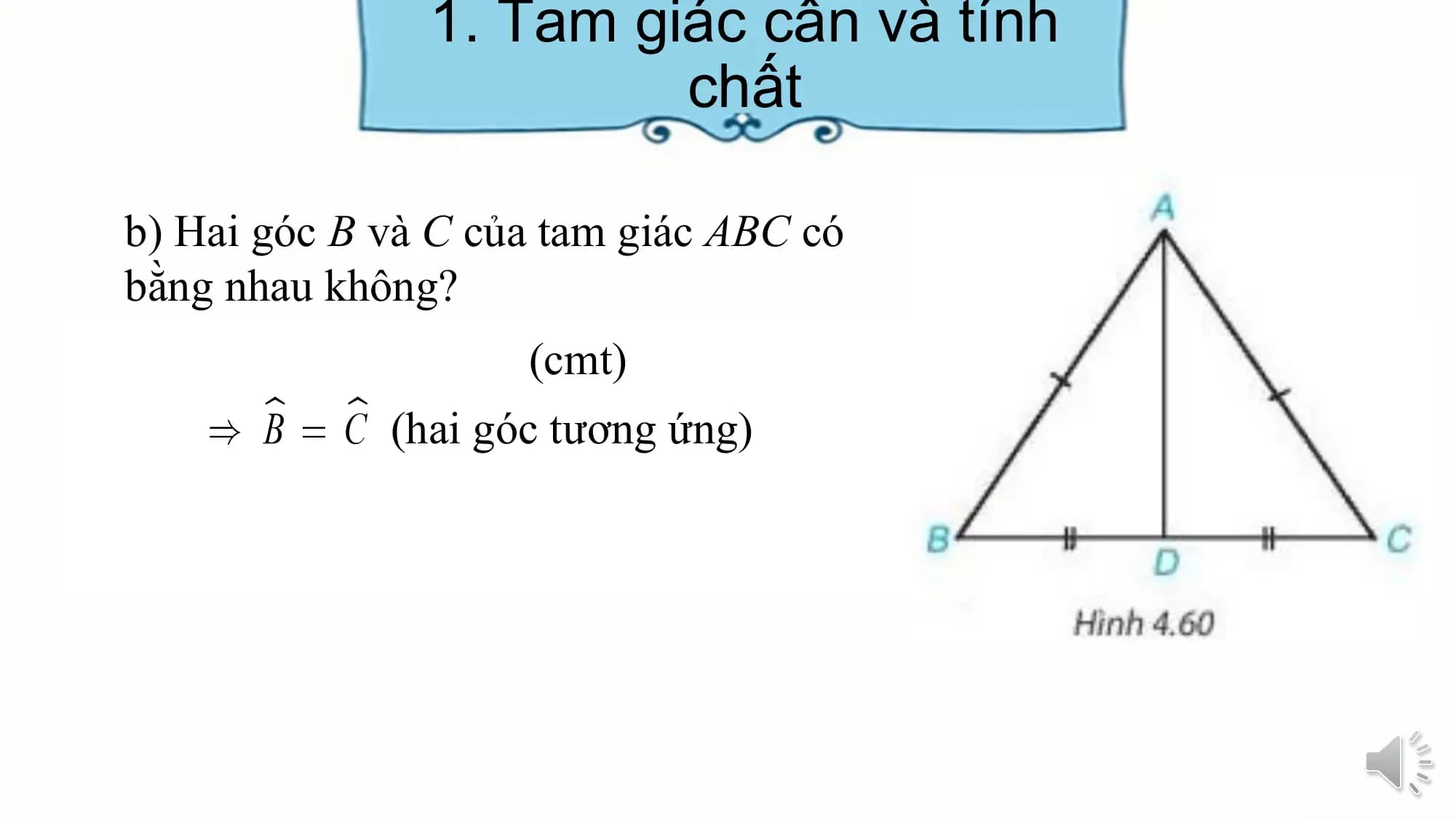 1. Tam giác cân và tính
 chất

b) Hai góc B và C của tam giác ABC có
bằng nhau không?
 (cmt)
 (hai góc tương ứng)
