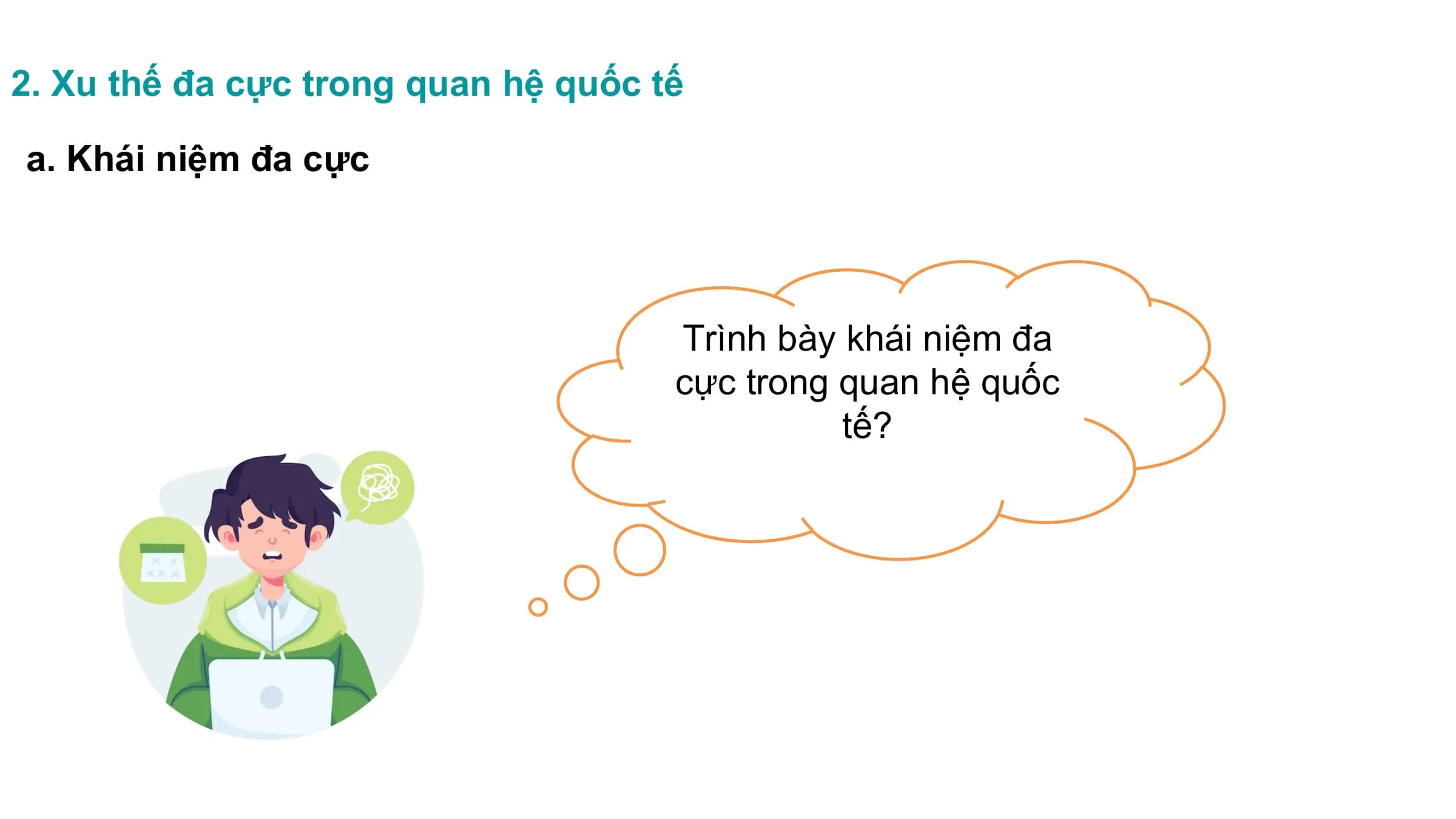 2. Xu thế đa cực trong quan hệ quốc tế
a. Khái niệm đa cực
Trình bày khái niệm đa
cực trong quan hệ quốc
tế?