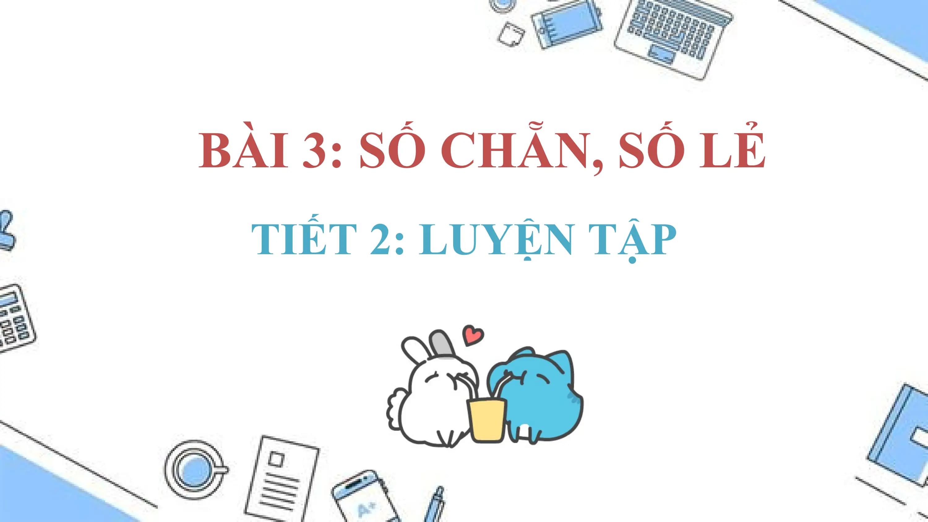 BÀI 3: SỐ CHẴN, SỐ LẺ
 TIẾT 2: LUYỆN TẬP