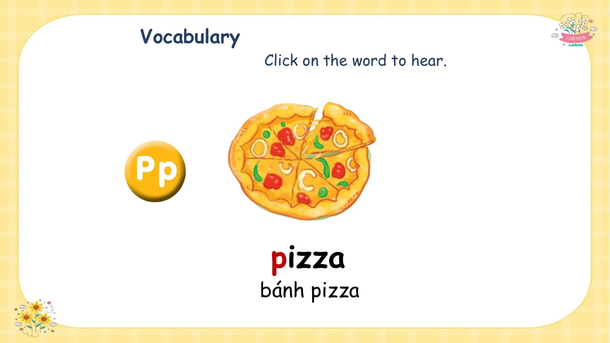 Vocabulary
 Click on the word to hear.

 pizza
 bánh pizza
