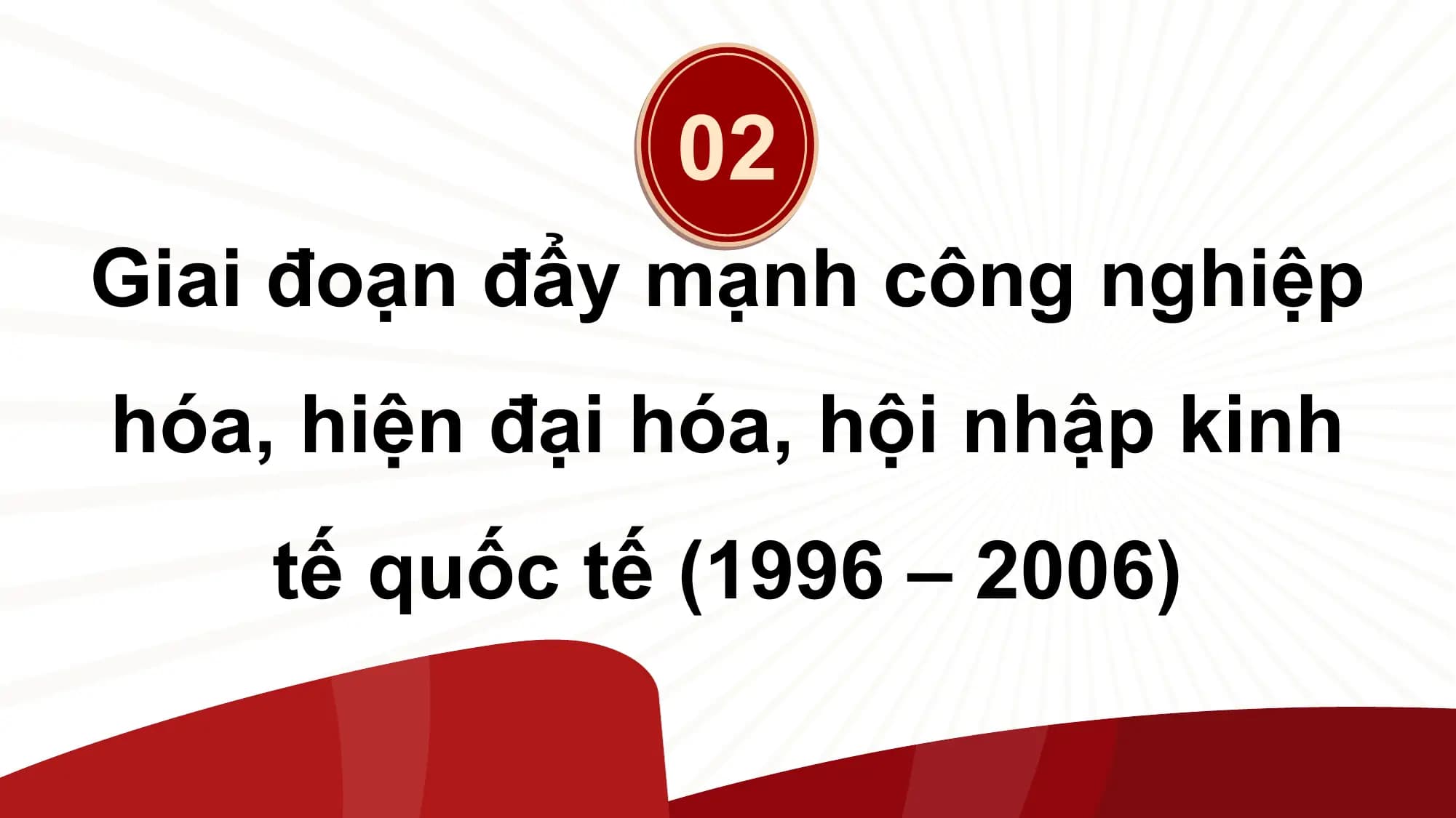 02
Giai đoạn đẩy mạnh công nghiệp
hóa, hiện đại hóa, hội nhập kinh
 tế quốc tế (1996 – 2006)