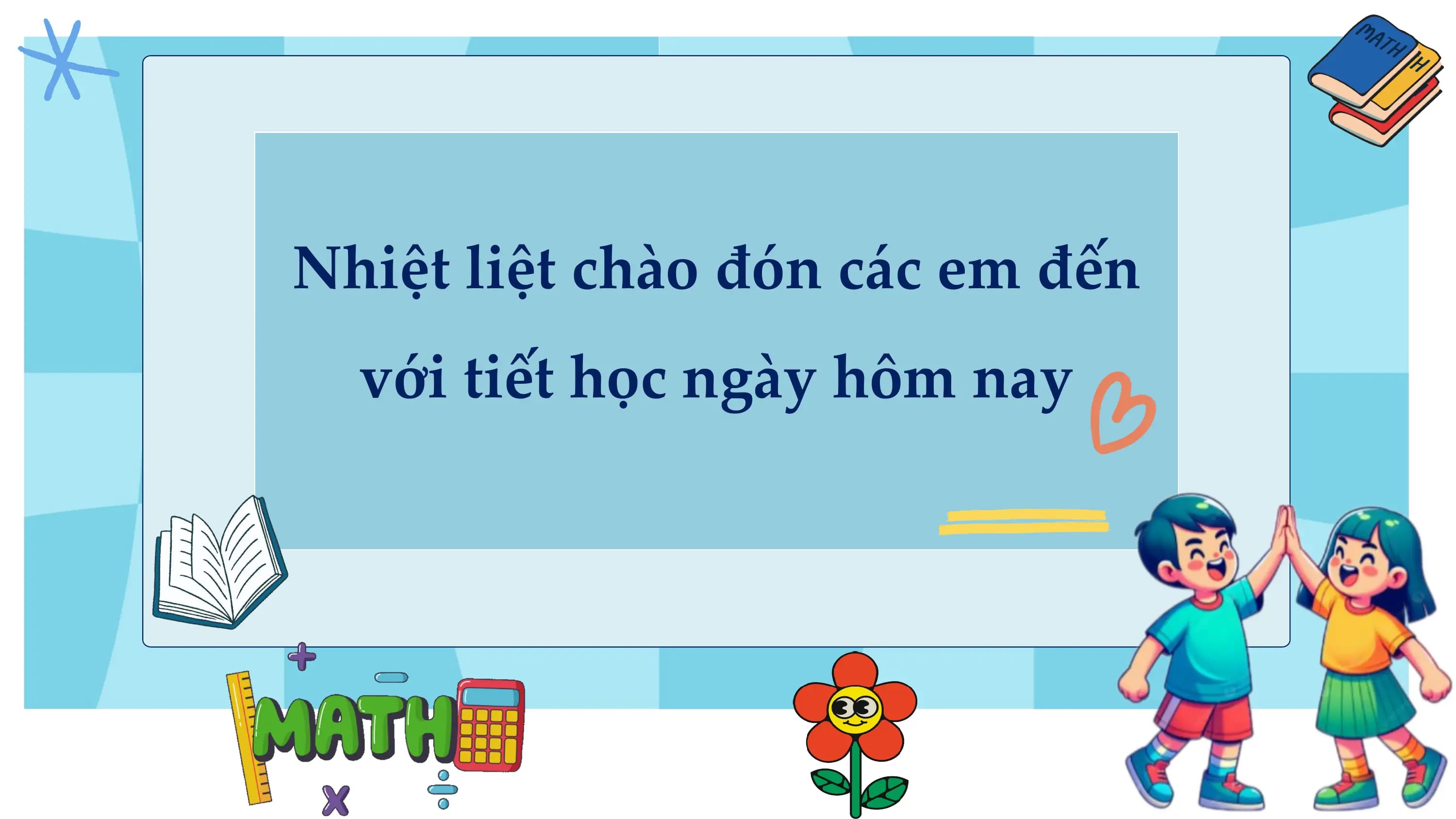 Nhiệt liệt chào đón các em đến
 với tiết học ngày hôm nay