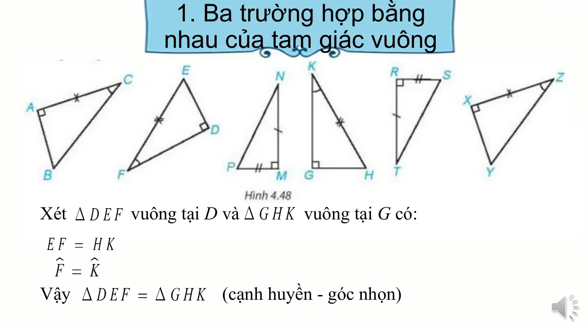 1. Ba trường hợp bằng
 nhau của tam giác vuông

Xét vuông tại D và vuông tại G có:

Vậy (cạnh huyền - góc nhọn)