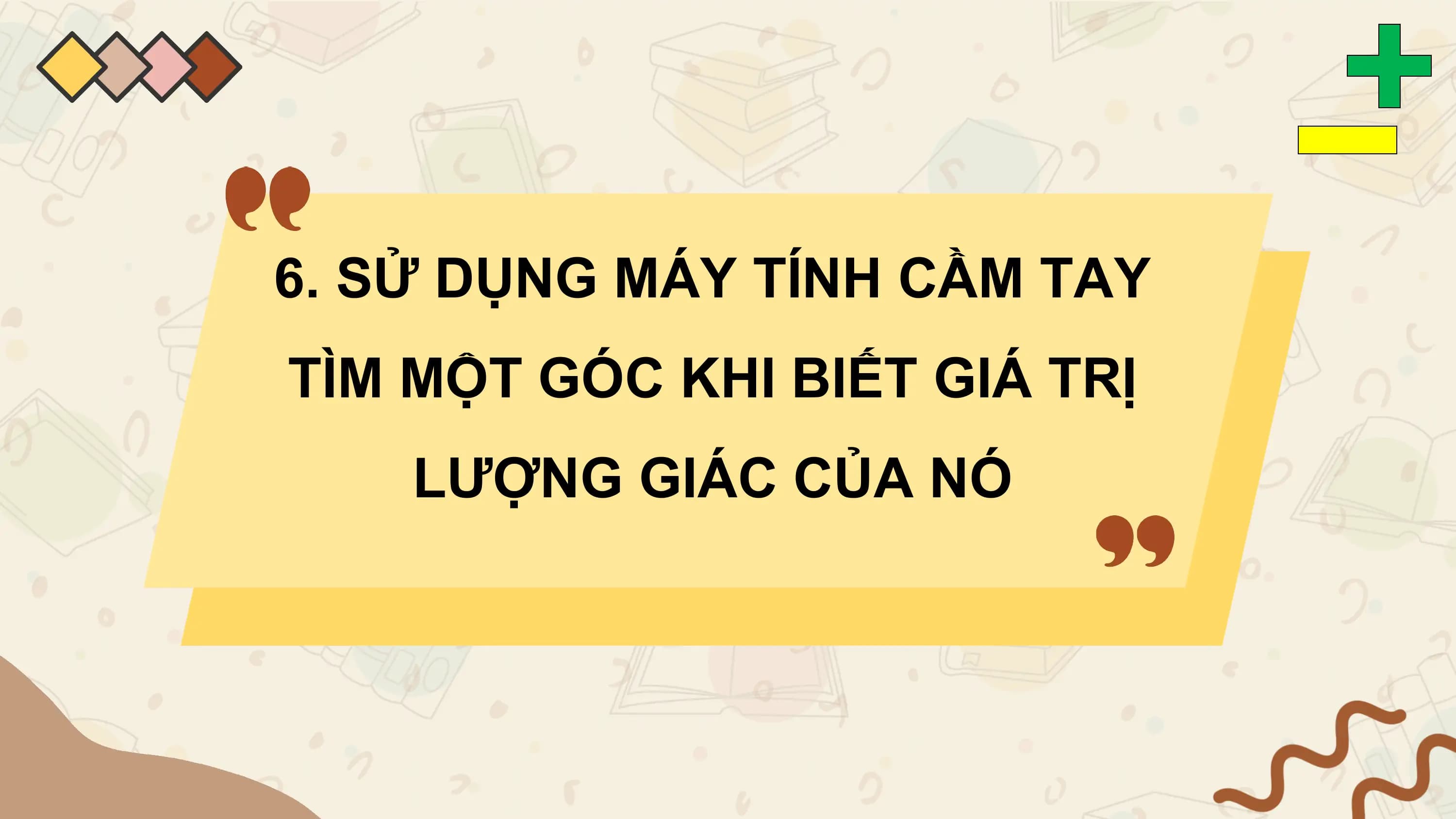 6. SỬ DỤNG MÁY TÍNH CẦM TAY
TÌM MỘT GÓC KHI BIẾT GIÁ TRỊ
 LƯỢNG GIÁC CỦA NÓ
