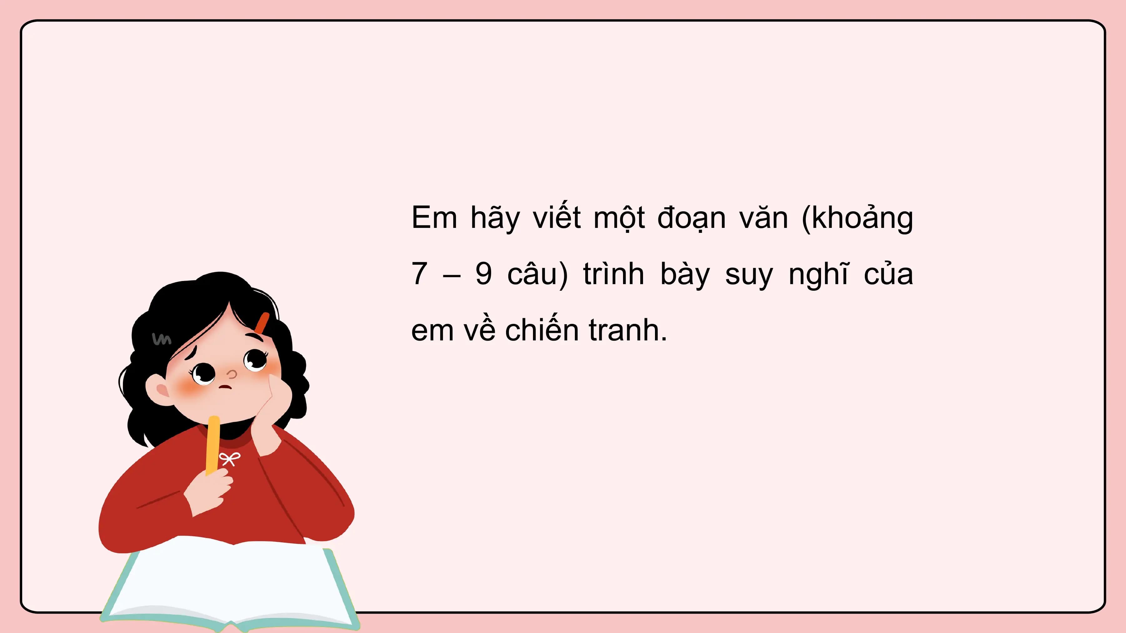 Em hãy viết một đoạn văn (khoảng
7 – 9 câu) trình bày suy nghĩ của
em về chiến tranh.
