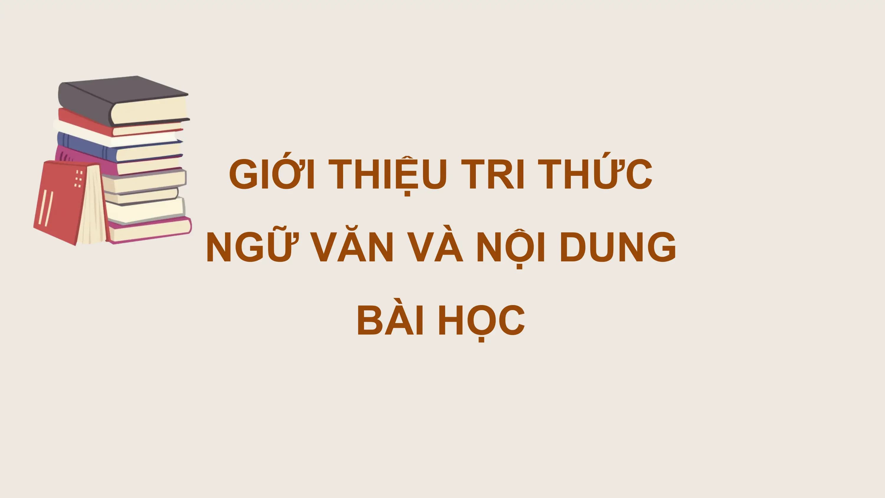 GIỚI THIỆU TRI THỨC
NGỮ VĂN VÀ NỘI DUNG
 BÀI HỌC